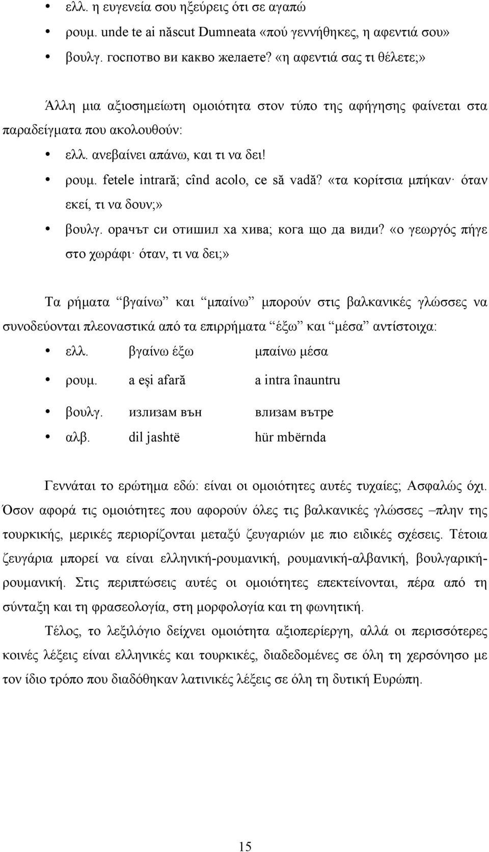 fetele intrară; cînd acolo, ce să vadă? «τα κορίτσια µπήκαν όταν εκεί, τι να δουν;» βουλγ. орачът си отишил ха хива; кога що да види?