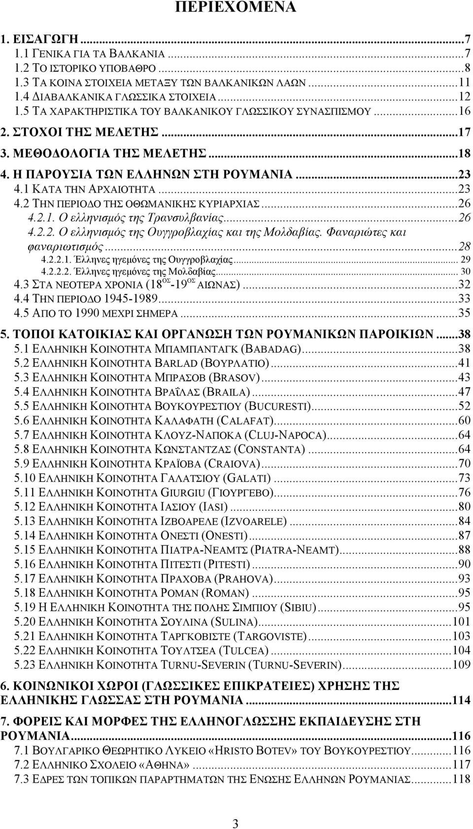 1 ΚΑΤΑ ΤΗΝ ΑΡΧΑΙΟΤΗΤΑ... 23 4.2 ΤΗΝ ΠΕΡΙΟΔΟ ΤΗΣ ΟΘΩΜΑΝΙΚΗΣ ΚΥΡΙΑΡΧΙΑΣ... 26 4.2.1. Ο ελληνισµός της Τρανσυλβανίας... 26 4.2.2. Ο ελληνισµός της Ουγγροβλαχίας και της Μολδαβίας.