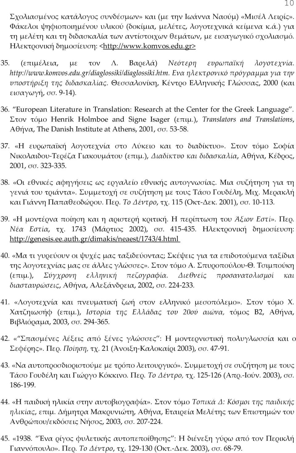 Ενα ηλεκτρονικό πρόγραμμα για την υποστήριξη της διδασκαλίας. Θεσσαλονίκη, Κέντρο Ελληνικής Γλώσσας, 2000 (και εισαγωγή, σσ. 9-14). 36.