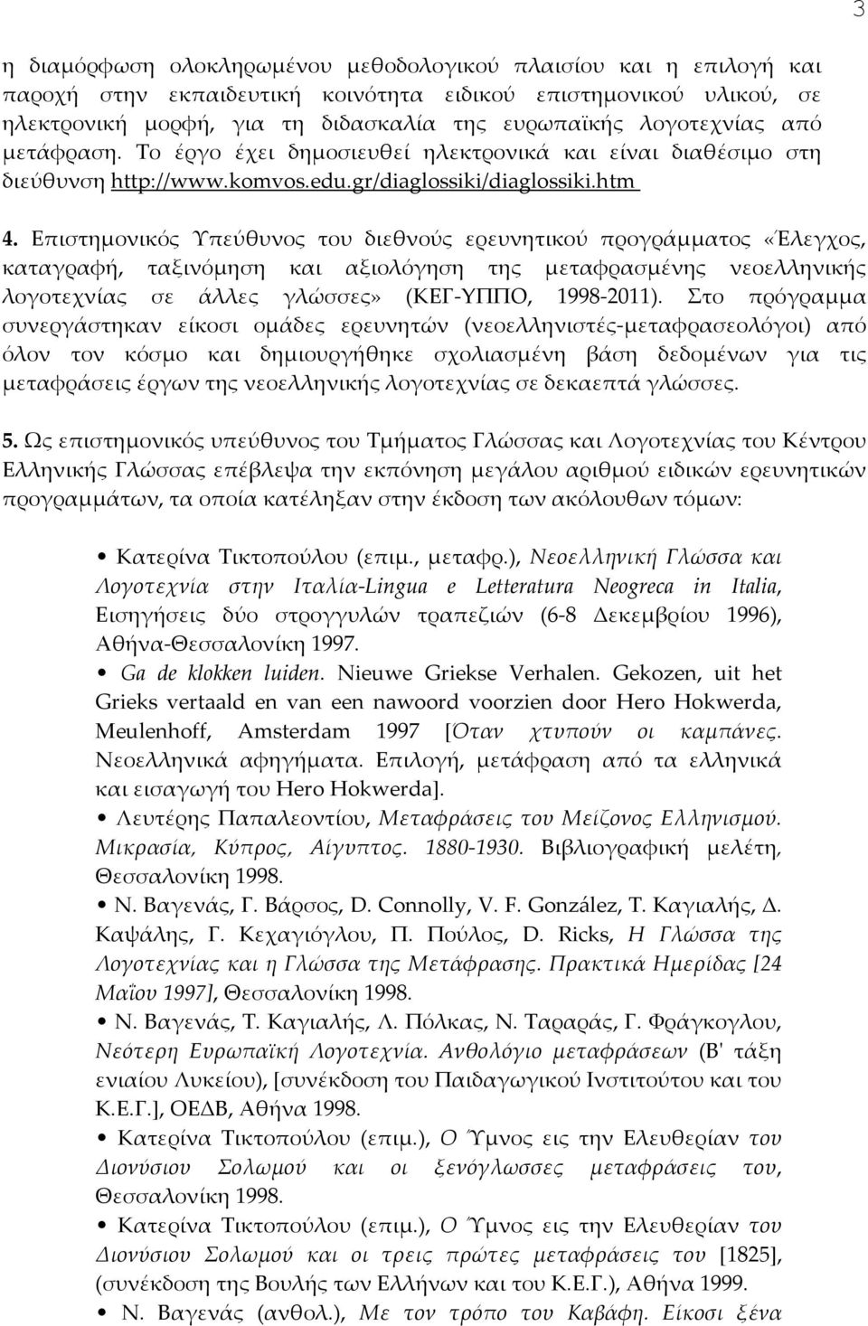 Επιστημονικός Υπεύθυνος του διεθνούς ερευνητικού προγράμματος «Έλεγχος, καταγραφή, ταξινόμηση και αξιολόγηση της μεταφρασμένης νεοελληνικής λογοτεχνίας σε άλλες γλώσσες» (KEΓ-YΠΠO, 1998-2011).