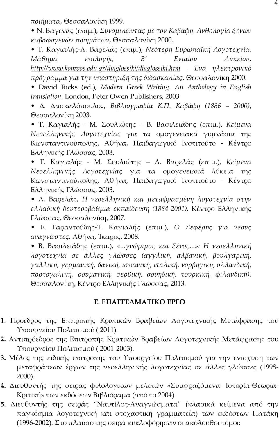 ), Modern Greek Writing. An Anthology in English translation. London, Peter Owen Publishers, 2003. Δ. Δασκαλόπουλος, Βιβλιογραφία Κ.Π. Καβάφη (1886 2000), Θεσσαλονίκη 2003. Τ. Καγιαλής - Μ.