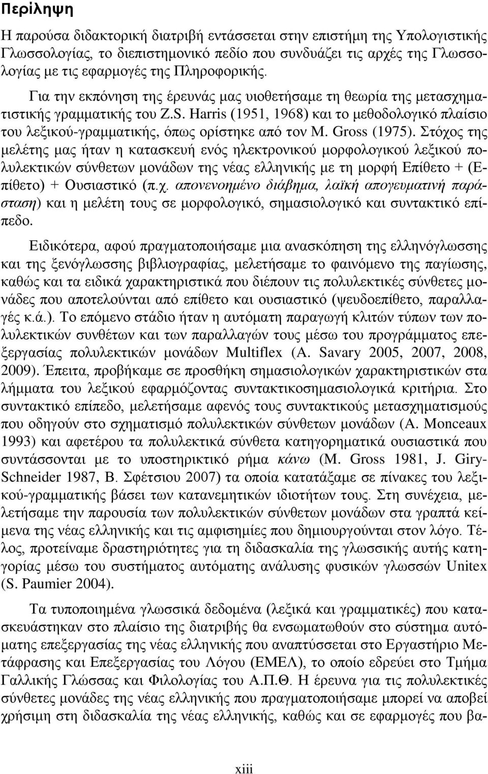 Gross (1975). Στόχος της μελέτης μας ήταν η κατασκευή ενός ηλεκτρονικού μορφολογικού λεξικού πολυλεκτικών σύνθετων μονάδων της νέας ελληνικής με τη μορφή Επίθετο + (Επίθετο) + Ουσιαστικό (π.χ. απονενοημένο διάβημα, λαϊκή απογευματινή παράσταση) και η μελέτη τους σε μορφολογικό, σημασιολογικό και συντακτικό επίπεδο.