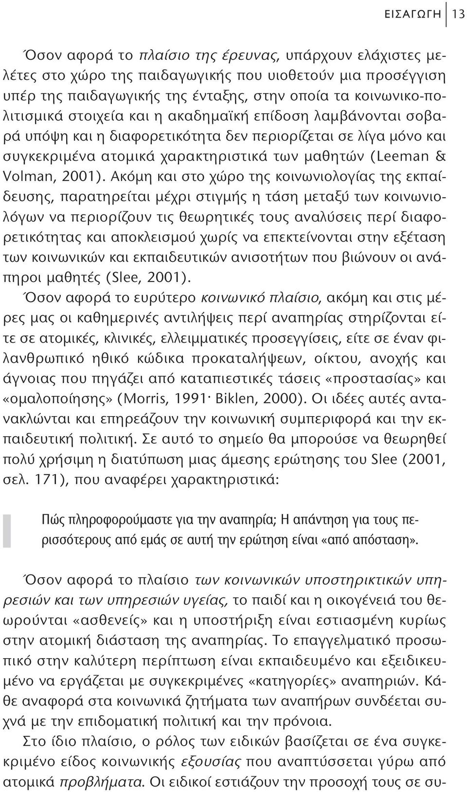 Ακόμη και στο χώρο της κοινωνιολογίας της εκπαίδευσης, παρατηρείται μέχρι στιγμής η τάση μεταξύ των κοινωνιολόγων να περιορίζουν τις θεωρητικές τους αναλύσεις περί διαφορετικότητας και αποκλεισμού