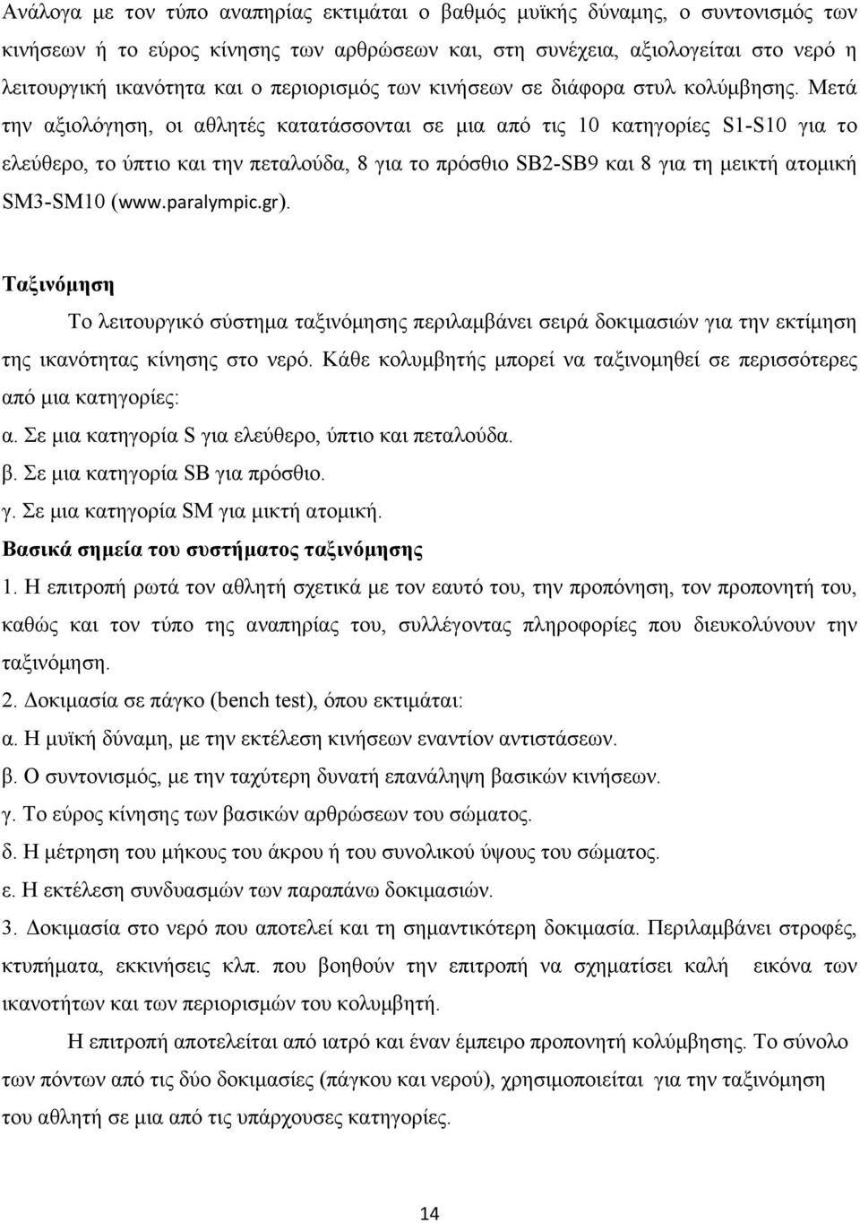 Μετά την αξιολόγηση, οι αθλητές κατατάσσονται σε μια από τις 10 κατηγορίες S1-S10 για το ελεύθερο, το ύπτιο και την πεταλούδα, 8 για το πρόσθιο SB2-SB9 και 8 για τη μεικτή ατομική SM3-SM10 (www.