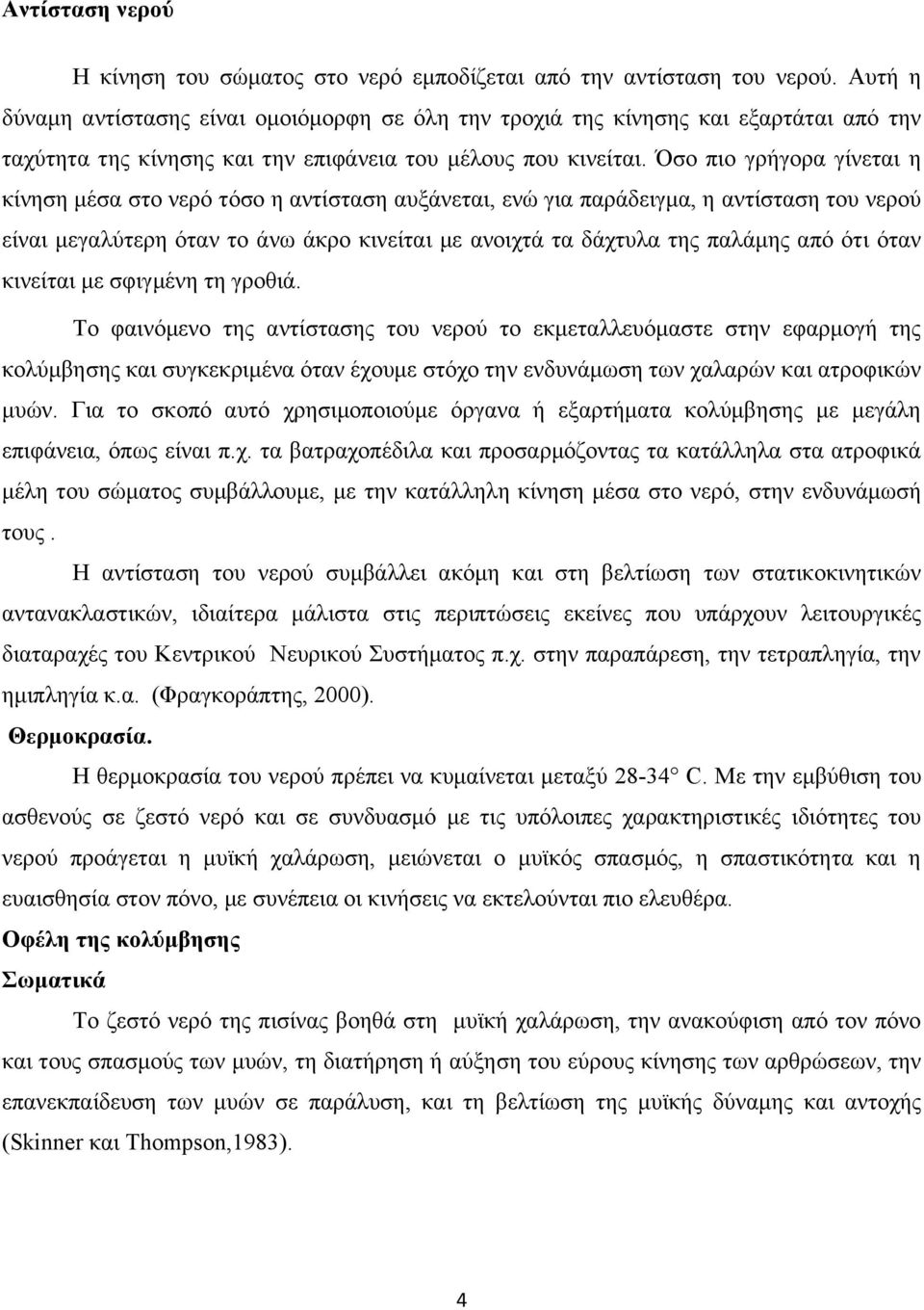 Όσο πιο γρήγορα γίνεται η κίνηση μέσα στο νερό τόσο η αντίσταση αυξάνεται, ενώ για παράδειγμα, η αντίσταση του νερού είναι μεγαλύτερη όταν το άνω άκρο κινείται με ανοιχτά τα δάχτυλα της παλάμης από