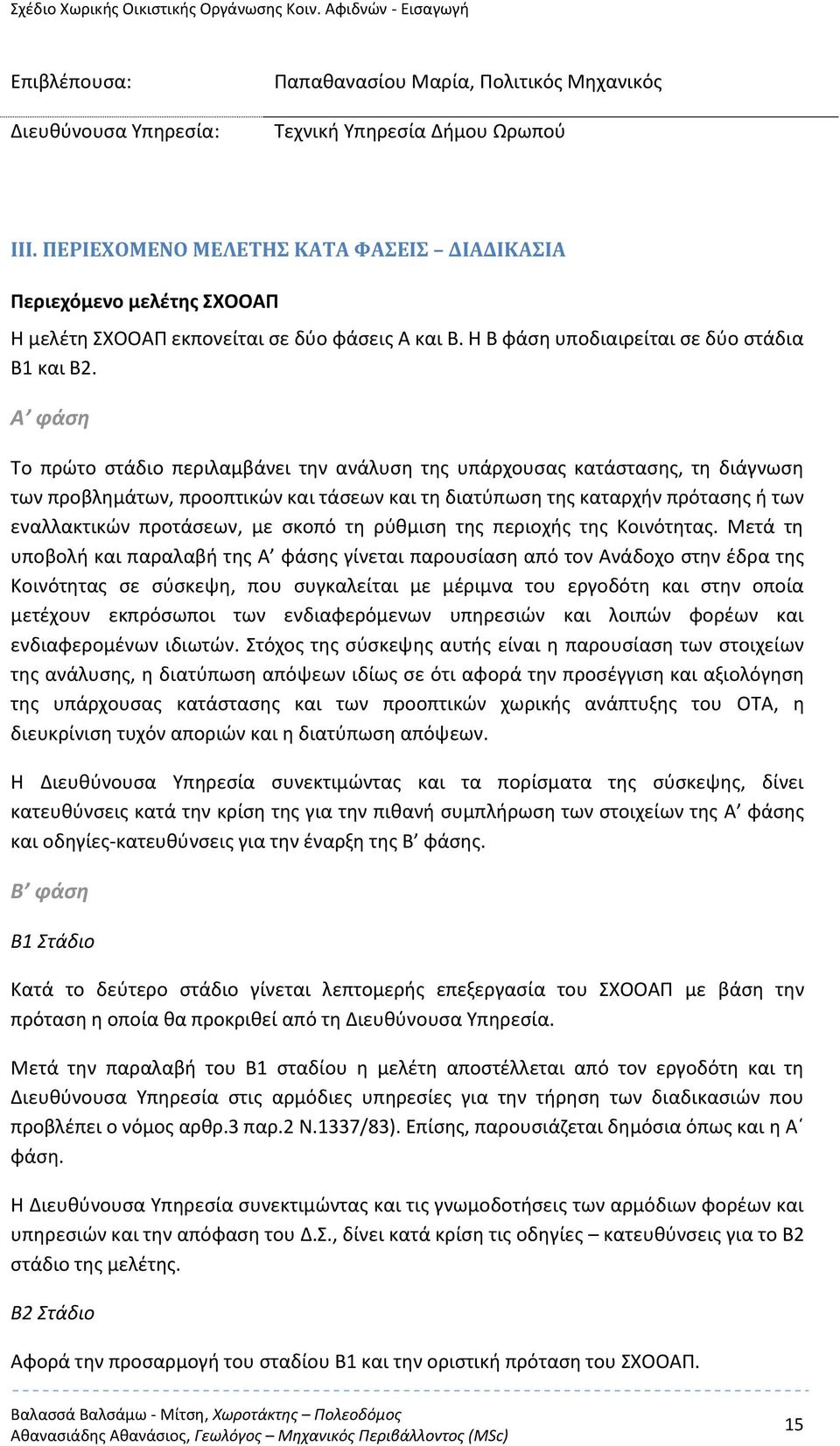 Α φάση Το πρώτο στάδιο περιλαμβάνει την ανάλυση της υπάρχουσας κατάστασης, τη διάγνωση των προβλημάτων, προοπτικών και τάσεων και τη διατύπωση της καταρχήν πρότασης ή των εναλλακτικών προτάσεων, με