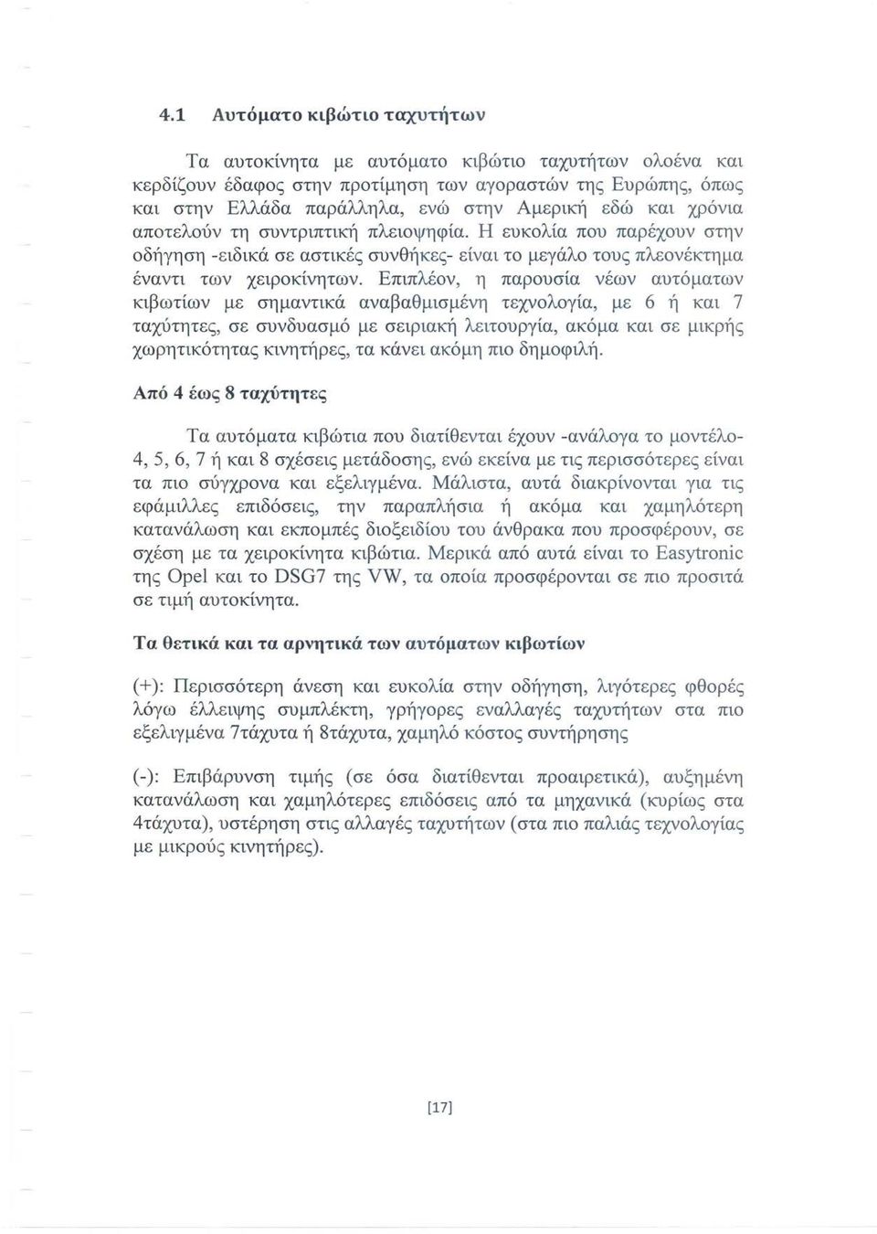 Επιπλέον, η παρουσία νέων αυτόματων κιβωτίων με σημαντικά αναβαθμισμένη τεχνολογία, με 6 ή και 7 ταχύτητες, σε συνδυασμό με σειριακή λειτουργία, ακόμα και σε μικρής χωρητικότητας κινητήρες, τα κάνει