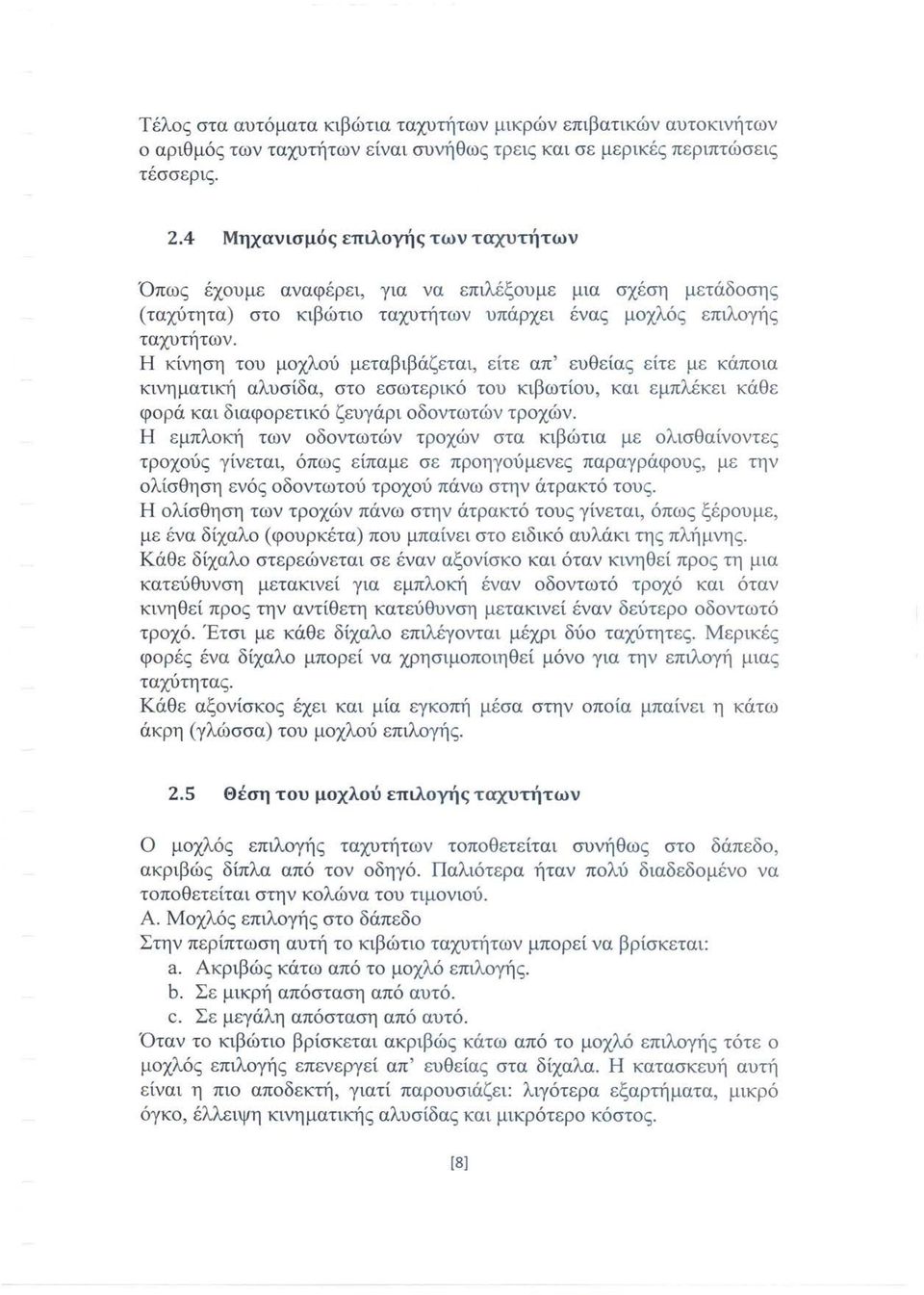 Η κίνηση του μοχλού μεταβιβάζεται, είτε απ' ευθείας είτε με κάποια κινηματική αλυσίδα, στο εσωτερικό του κιβωτίου, και εμπλέκει κάθε φορά και διαφορετικό ζευγάρι οδοντωτών τροχών.