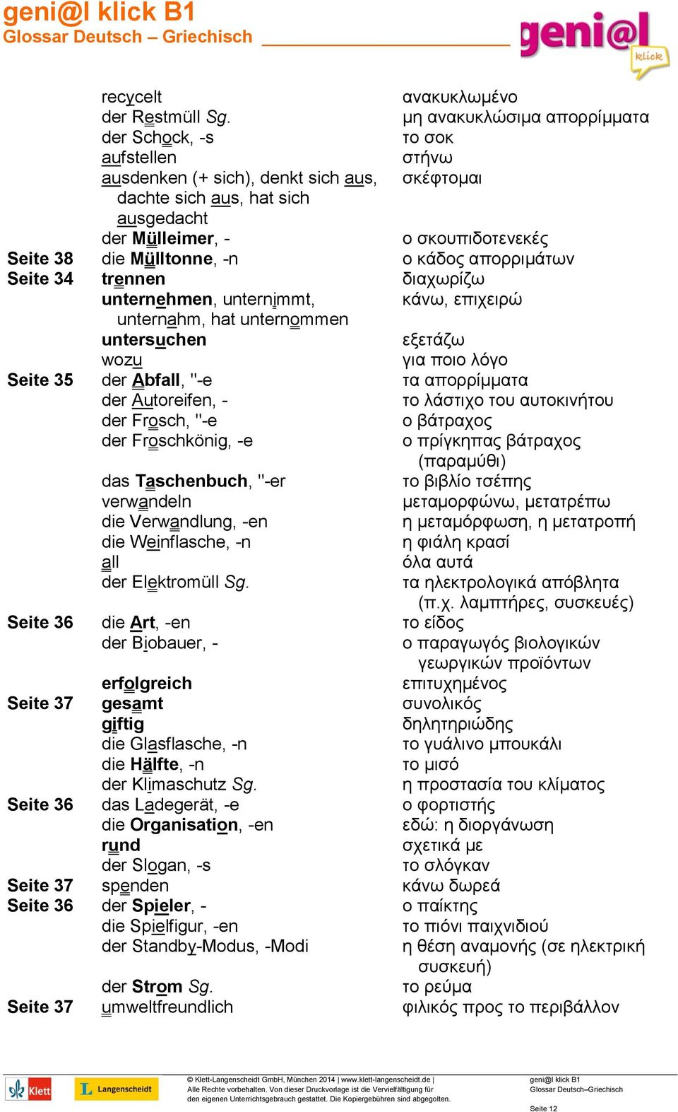 Mülltonne, -n ο κάδος απορριμάτων Seite 34 trennen διαχωρίζω unternehmen, unternimmt, κάνω, επιχειρώ unternahm, hat unternommen untersuchen εξετάζω wozu για ποιο λόγο Seite 35 der Abfall, "-e τα