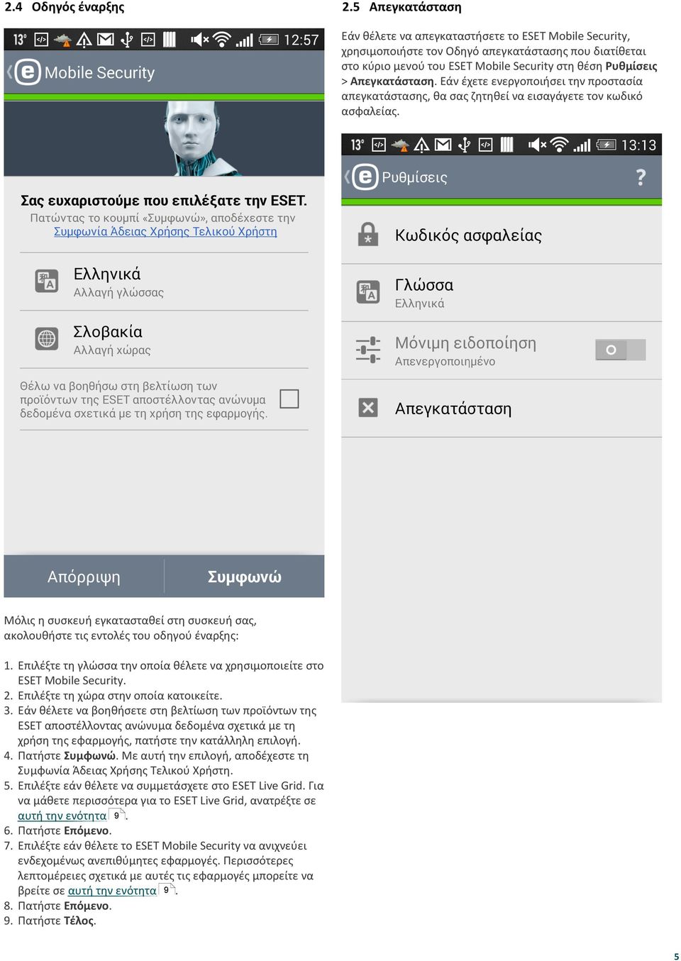του οδηγού έναρξης: 1 Επιλέξτε τη γλώσσα την οποία θέλετε να χρησιµοποιείτε στο ESET Mobile Security 2 Επιλέξτε τη χώρα στην οποία κατοικείτε 3 Εάν θέλετε να βοηθήσετε στη βελτίωση των προϊόντων της