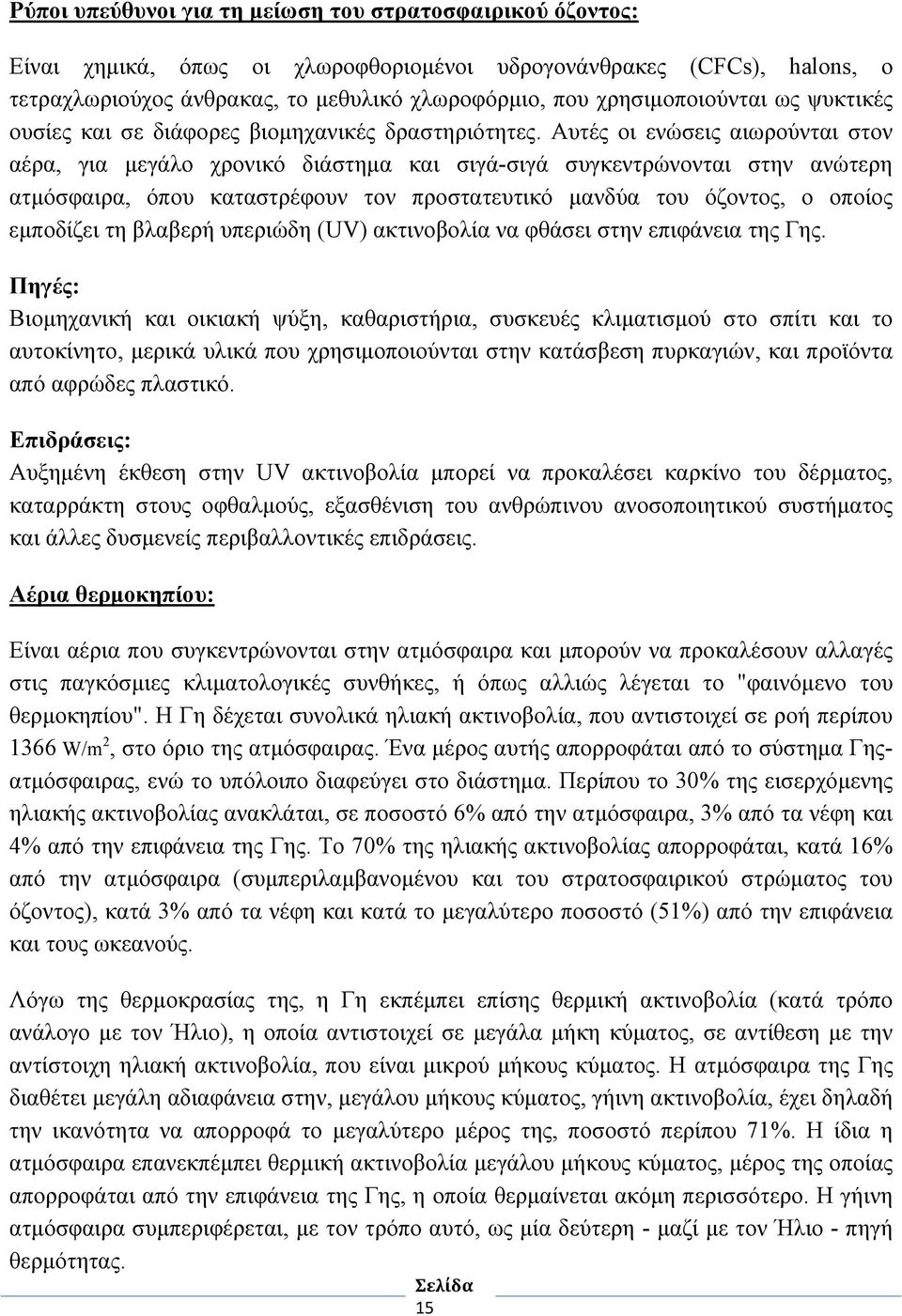 Αυτές οι ενώσεις αιωρούνται στον αέρα, για μεγάλο χρονικό διάστημα και σιγά-σιγά συγκεντρώνονται στην ανώτερη ατμόσφαιρα, όπου καταστρέφουν τον προστατευτικό μανδύα του όζοντος, ο οποίος εμποδίζει τη