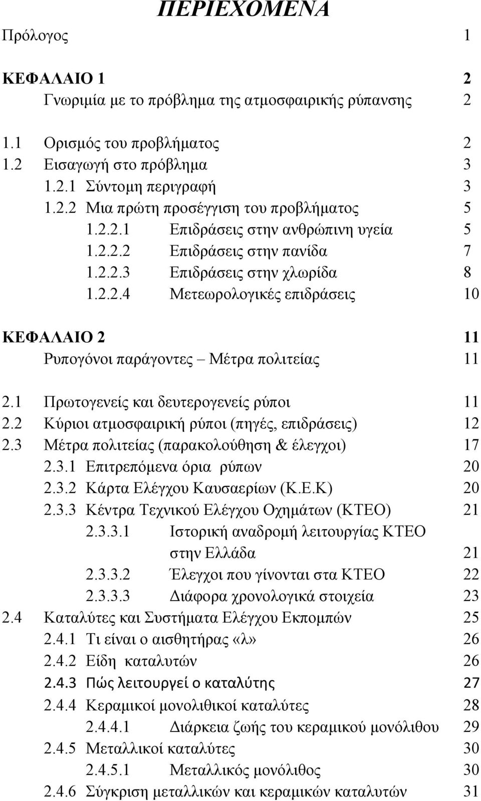 1 Πρωτογενείς και δευτερογενείς ρύποι 11 2.2 Κύριοι ατμοσφαιρική ρύποι (πηγές, επιδράσεις) 12 2.3 Μέτρα πολιτείας (παρακολούθηση & έλεγχοι) 17 2.3.1 Επιτρεπόμενα όρια ρύπων 20 2.3.2 Κάρτα Ελέγχου Καυσαερίων (Κ.