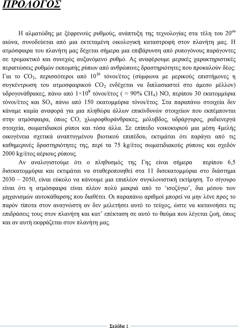 Ας αναφέρουμε μερικές χαρακτηριστικές περιπτώσεις ρυθμών εκπομπής ρύπων από ανθρώπινες δραστηριότητες που προκαλούν δέος: Για το CO 2, περισσότεροι από 10 10 τόνοι/έτος (σύμφωνα με μερικούς