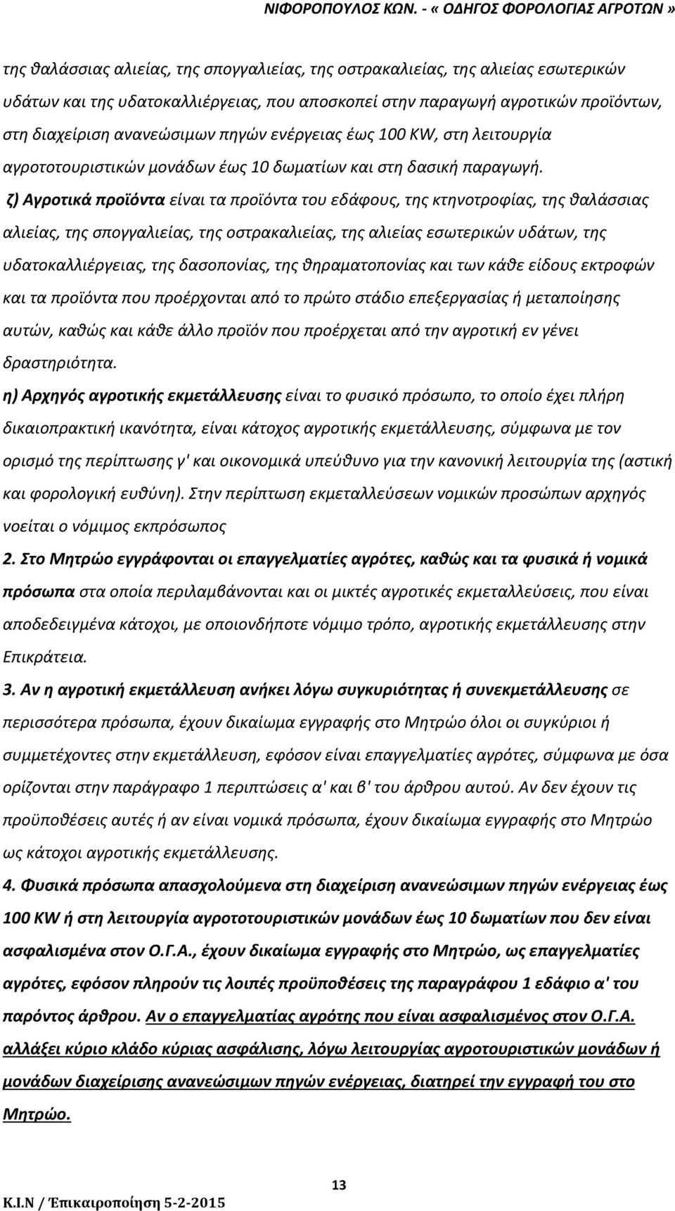 ζ) Αγροτικά προϊόντα είναι τα προϊόντα του εδάφους, της κτηνοτροφίας, της θαλάσσιας αλιείας, της σπογγαλιείας, της οστρακαλιείας, της αλιείας εσωτερικών υδάτων, της υδατοκαλλιέργειας, της δασοπονίας,