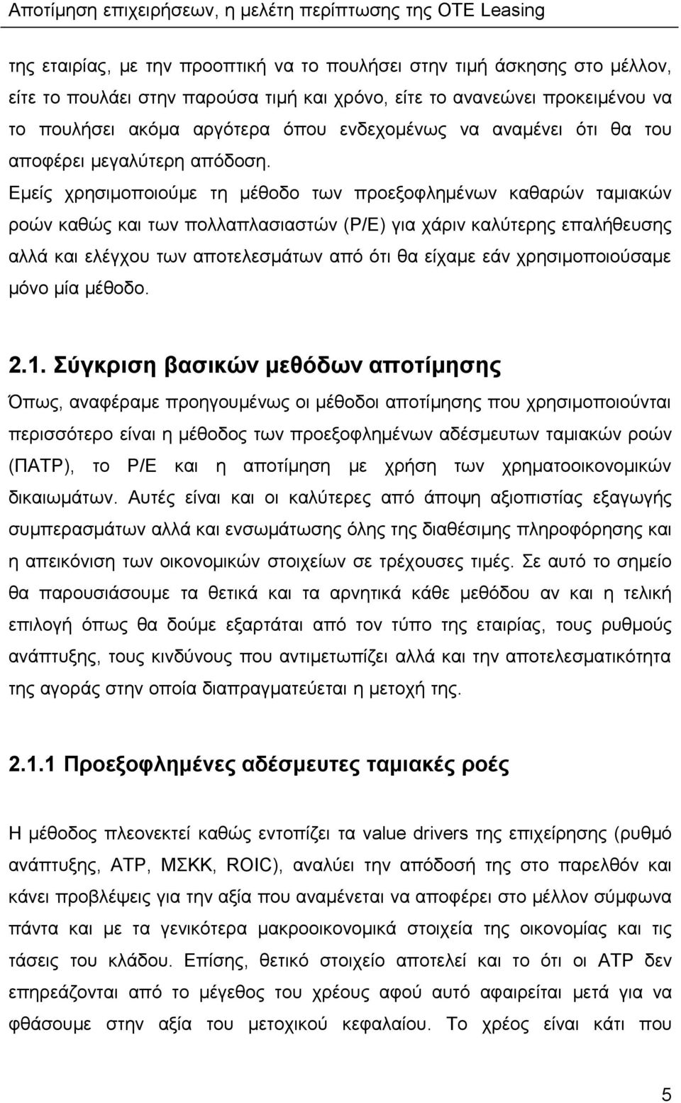 Εμείς χρησιμοποιούμε τη μέθοδο των προεξοφλημένων καθαρών ταμιακών ροών καθώς και των πολλαπλασιαστών (P/E) για χάριν καλύτερης επαλήθευσης αλλά και ελέγχου των αποτελεσμάτων από ότι θα είχαμε εάν