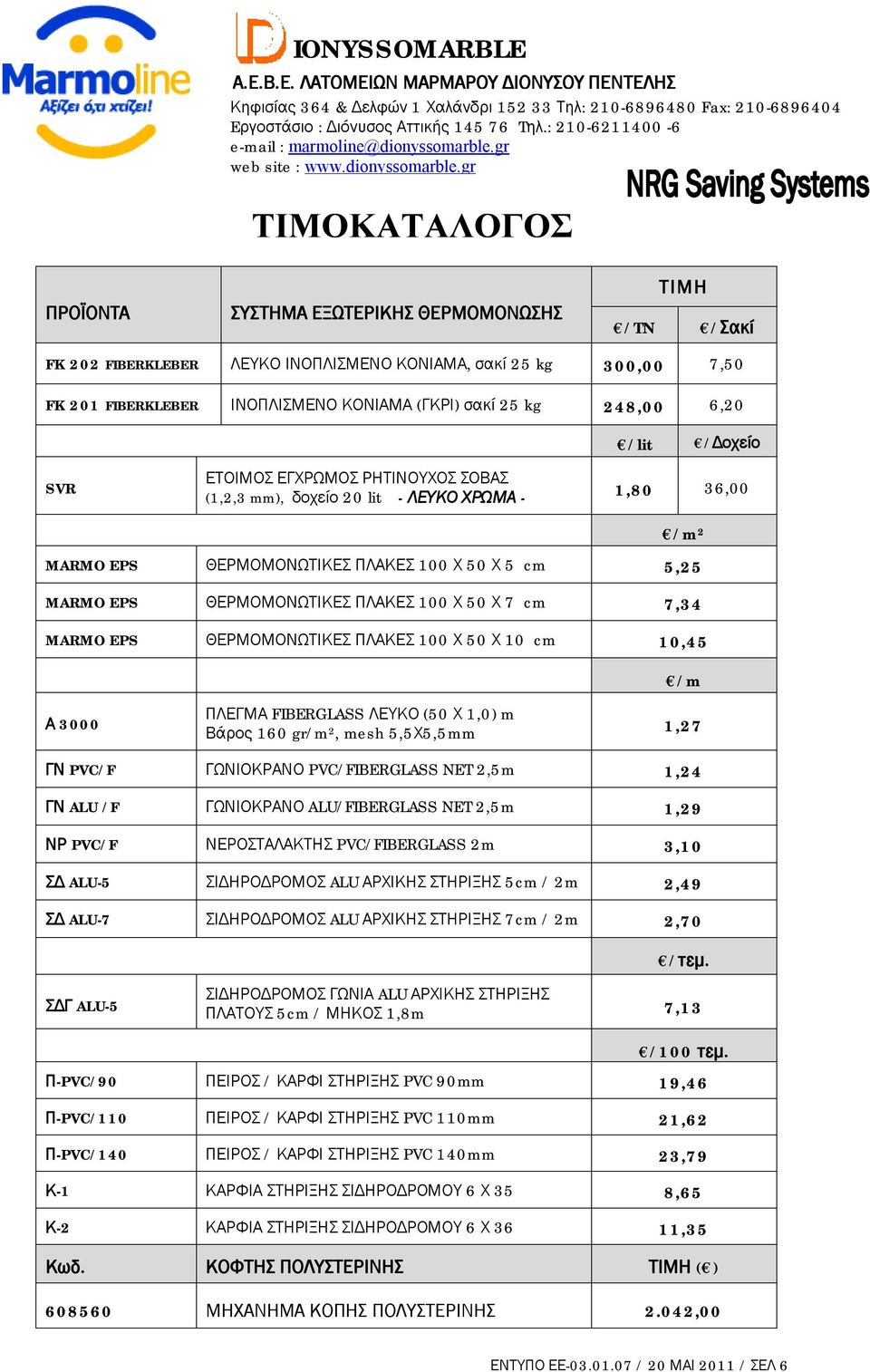 ΘΕΡΜΟΜΟΝΩΤΙΚΕΣ ΠΛΑΚΕΣ 100 Χ 50 Χ 10 cm 10,45 /m Α 3000 ΠΛΕΓΜΑ FIBERGLASS ΛΕΥΚΟ (50 Χ 1,0) m Βάρος 160 gr/m 2, mesh 5,5Χ5,5mm 1,27 ΓΝ PVC/F ΓΩΝΙΟΚΡΑΝΟ PVC/FIBERGLASS NET 2,5m 1,24 ΓΝ ALU /F ΓΩΝΙΟΚΡΑΝΟ