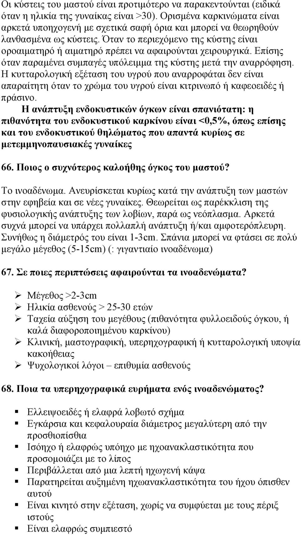 Όταν το περιεχόμενο της κύστης είναι οροαιματηρό ή αιματηρό πρέπει να αφαιρούνται χειρουργικά. Επίσης όταν παραμένει συμπαγές υπόλειμμα της κύστης μετά την αναρρόφηση.