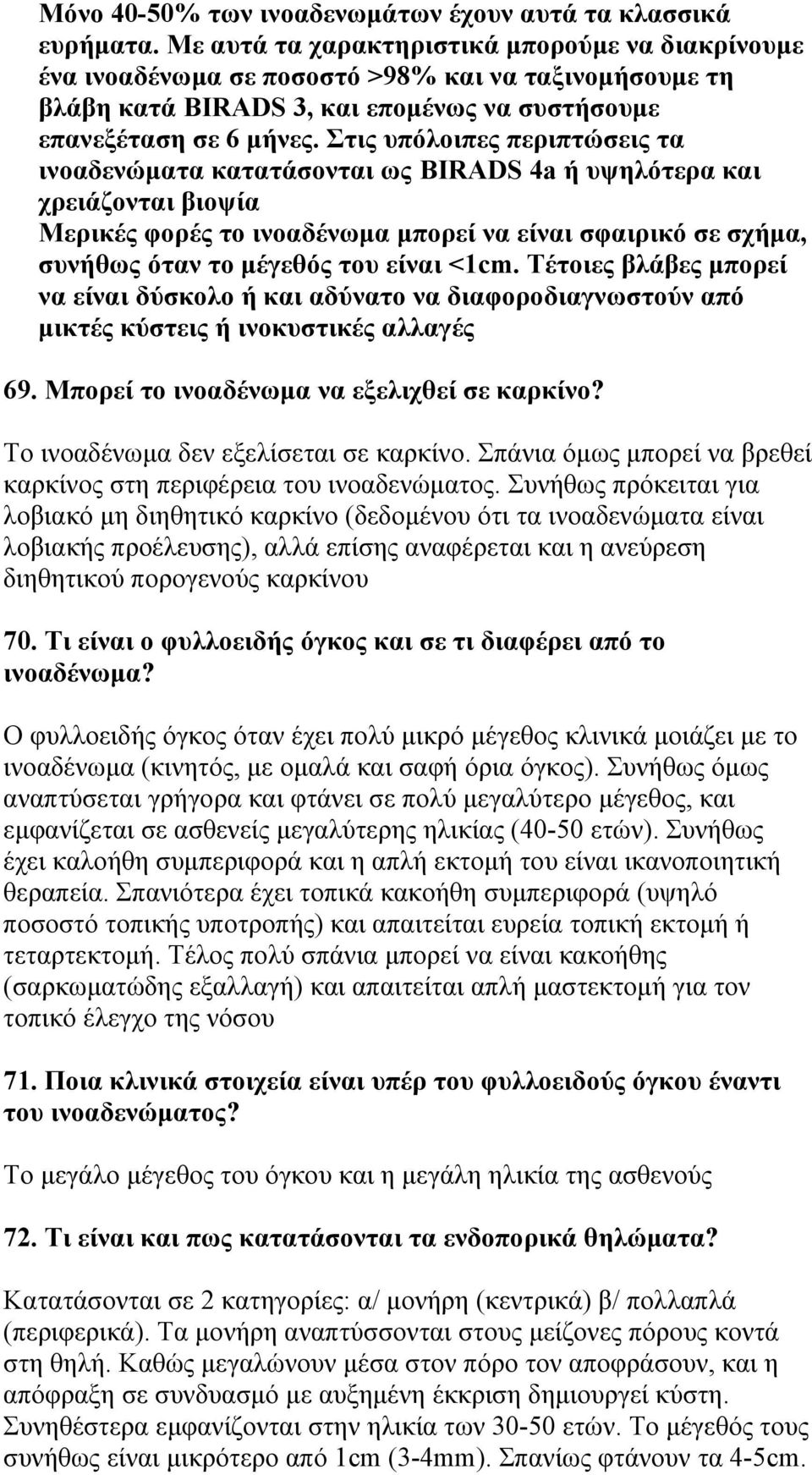 Στις υπόλοιπες περιπτώσεις τα ινοαδενώματα κατατάσονται ως BIRADS 4a ή υψηλότερα και χρειάζονται βιοψία Μερικές φορές το ινοαδένωμα μπορεί να είναι σφαιρικό σε σχήμα, συνήθως όταν το μέγεθός του