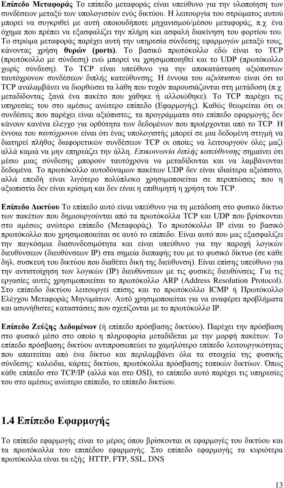 Το στρώμα μεταφοράς παρέχει αυτή την υπηρεσία σύνδεσης εφαρμογών μεταξύ τους, κάνοντας χρήση θυρών (ports).