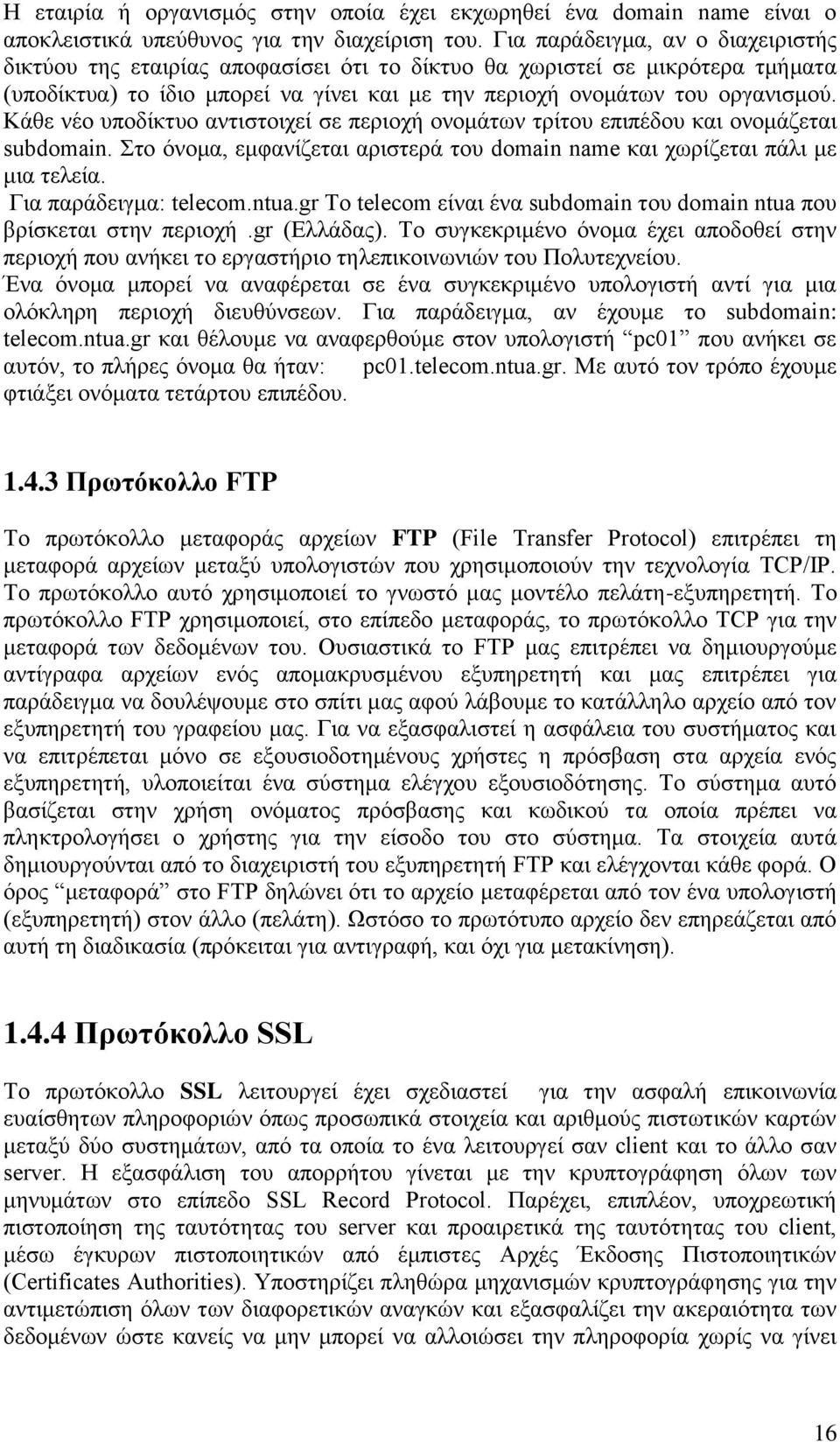 Κάθε νέο υποδίκτυο αντιστοιχεί σε περιοχή ονομάτων τρίτου επιπέδου και ονομάζεται subdomain. Στο όνομα, εμφανίζεται αριστερά του domain name και χωρίζεται πάλι με μια τελεία. Για παράδειγμα: telecom.