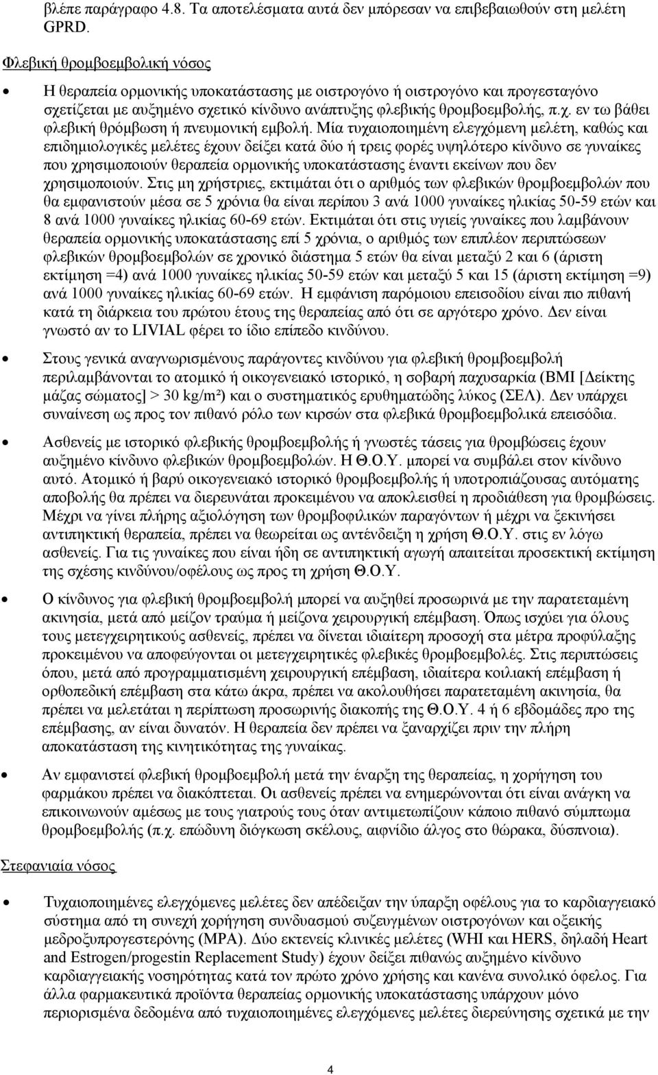 Μία τυχαιοποιημένη ελεγχόμενη μελέτη, καθώς και επιδημιολογικές μελέτες έχουν δείξει κατά δύο ή τρεις φορές υψηλότερο κίνδυνο σε γυναίκες που χρησιμοποιούν θεραπεία ορμονικής υποκατάστασης έναντι