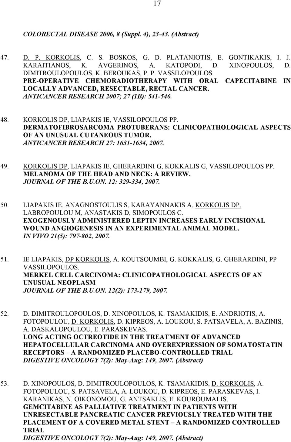 48. KORKOLIS DP, LIAPAKIS IE, VASSILOPOULOS PP. DERMATOFIBROSARCOMA PROTUBERANS: CLINICOPATHOLOGICAL ASPECTS OF AN UNUSUAL CUTANEOUS TUMOR. ANTICANCER RESEARCH 27: 1631-1634, 2007. 49.