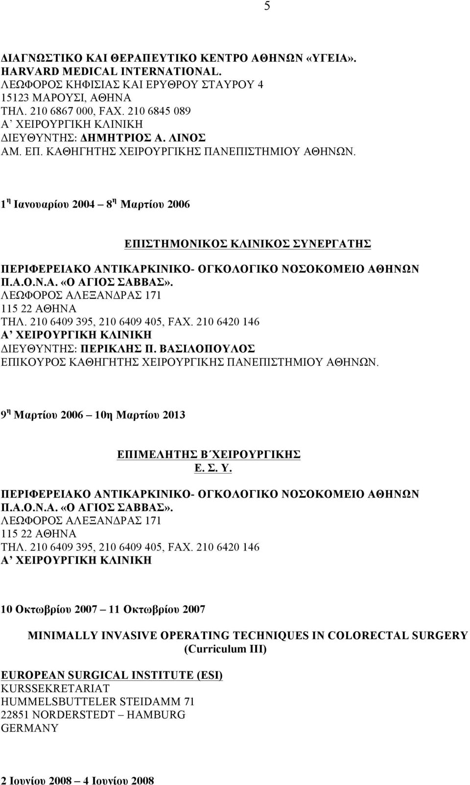 1 η Ιανουαρίου 2004 8 η Μαρτίου 2006 ΕΠΙΣΤΗΜΟΝΙΚΟΣ ΚΛΙΝΙΚΟΣ ΣΥΝΕΡΓΑΤΗΣ ΠΕΡΙΦΕΡΕΙΑΚΟ ΑΝΤΙΚΑΡΚΙΝΙΚΟ- ΟΓΚΟΛΟΓΙΚΟ ΝΟΣΟΚΟΜΕΙΟ ΑΘΗΝΩΝ Π.Α.Ο.Ν.Α. «Ο ΑΓΙΟΣ ΣΑΒΒΑΣ». ΛΕΩΦΟΡΟΣ ΑΛΕΞΑΝΔΡΑΣ 171 115 22 ΑΘΗΝΑ ΤΗΛ.