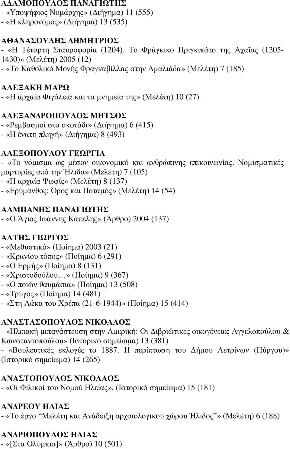 (27) ΑΛΕΞΑΝ ΡΟΠΟΥΛΟΣ ΜΗΤΣΟΣ - «Ρεµβασµοί στο σκοτάδι» ( ιήγηµα) 6 (415) - «Η ένατη πληγή» ( ιήγηµα) 8 (493) ΑΛΕΞΟΠΟΥΛΟΥ ΓΕΩΡΓΙΑ - «Το νόµισµα ως µέσον οικονοµικό και ανθρώπινης επικοινωνίας.