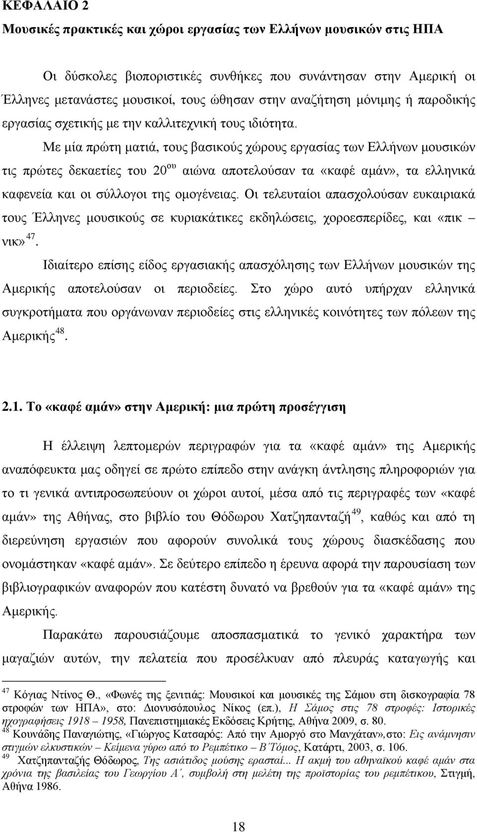 Με μία πρώτη ματιά, τους βασικούς χώρους εργασίας των Ελλήνων μουσικών τις πρώτες δεκαετίες του 20 ου αιώνα αποτελούσαν τα «καφέ αμάν», τα ελληνικά καφενεία και οι σύλλογοι της ομογένειας.