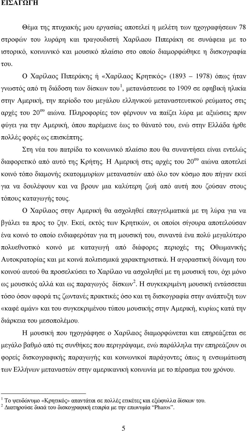 Ο Χαρίλαος Πιπεράκης ή «Χαρίλαος Κρητικός» (1893 1978) όπως ήταν γνωστός από τη διάδοση των δίσκων του 1, μετανάστευσε το 1909 σε εφηβική ηλικία στην Αμερική, την περίοδο του μεγάλου ελληνικού