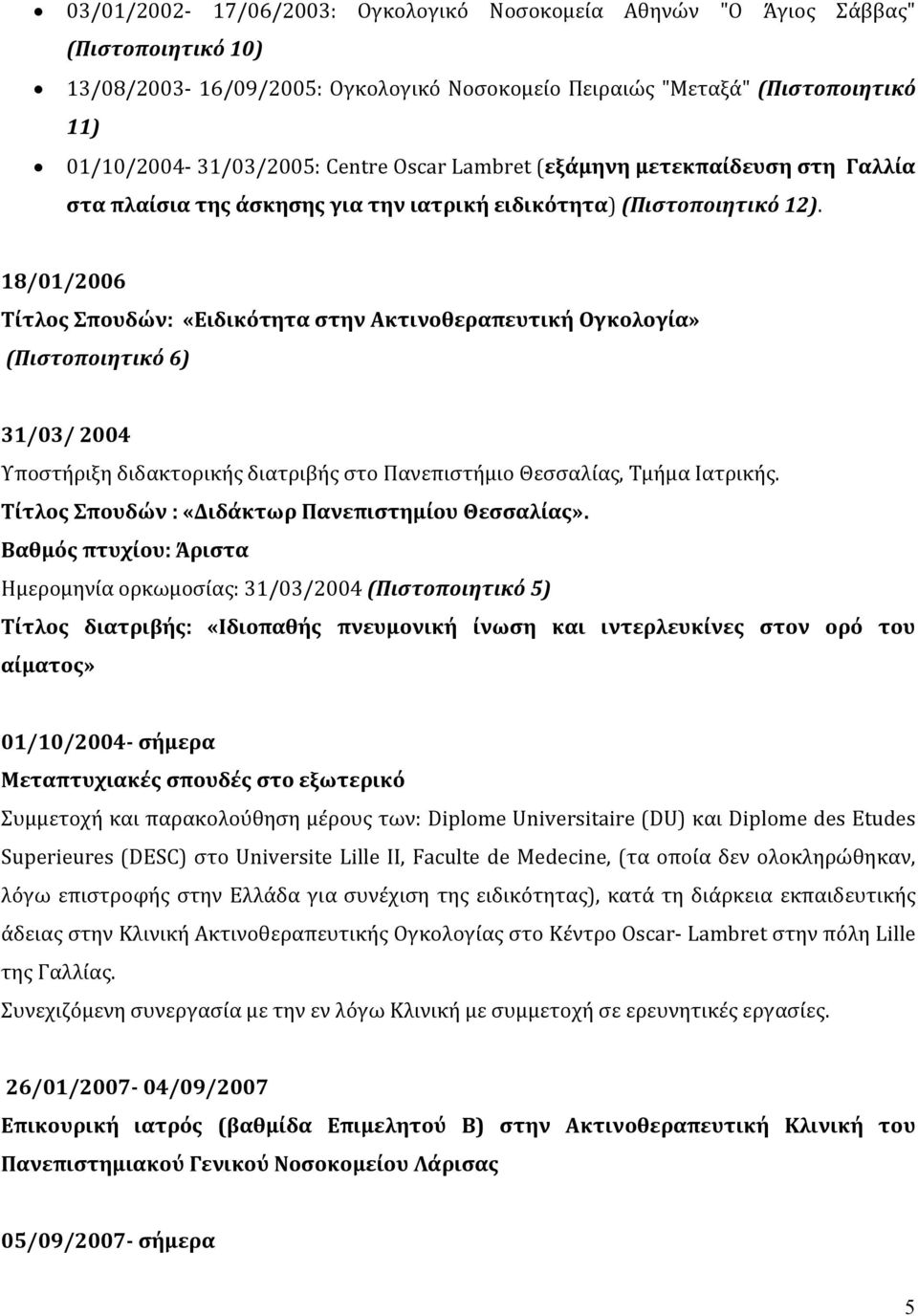 18/01/2006 Τίτλος Σπουδών: «Ειδικότητα στην Ακτινοθεραπευτική Ογκολογία» (Πιστοποιητικό 6) 31/03/ 2004 Υποστήριξη διδακτορικής διατριβής στο Πανεπιστήμιο Θεσσαλίας, Τμήμα Ιατρικής.