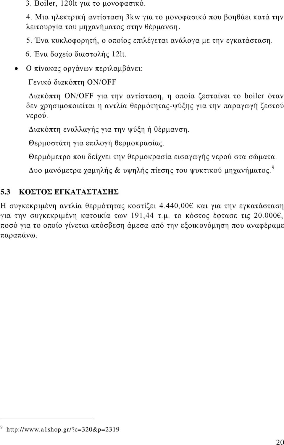 Ο πίνακας οργάνων περιλαμβάνει: Γενικό διακόπτη ON/OFF Διακόπτη ON/OFF για την αντίσταση, η οποία ζεσταίνει το boiler όταν δεν χρησιμοποιείται η αντλία θερμότητας-ψύξης για την παραγωγή ζεστού νερού.