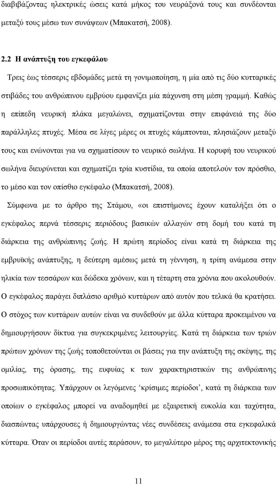 Καθώς η επίπεδη νευρική πλάκα μεγαλώνει, σχηματίζονται στην επιφάνειά της δύο παράλληλες πτυχές.