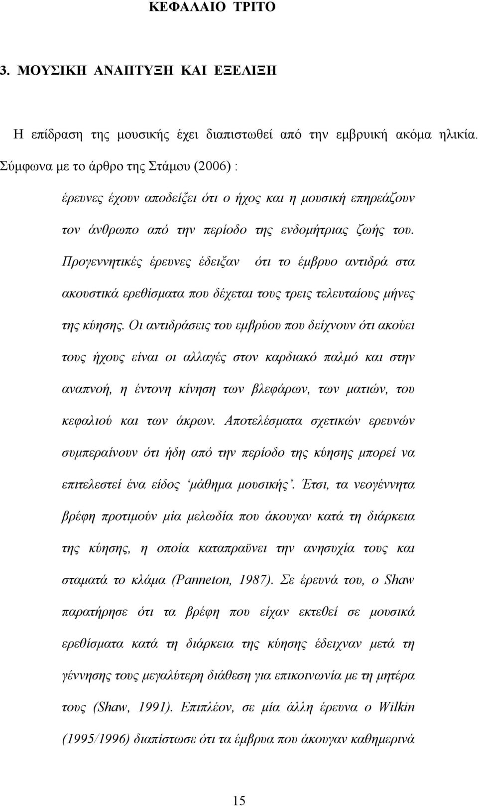 Προγεννητικές έρευνες έδειξαν ότι το έμβρυο αντιδρά στα ακουστικά ερεθίσματα που δέχεται τους τρεις τελευταίους μήνες της κύησης.