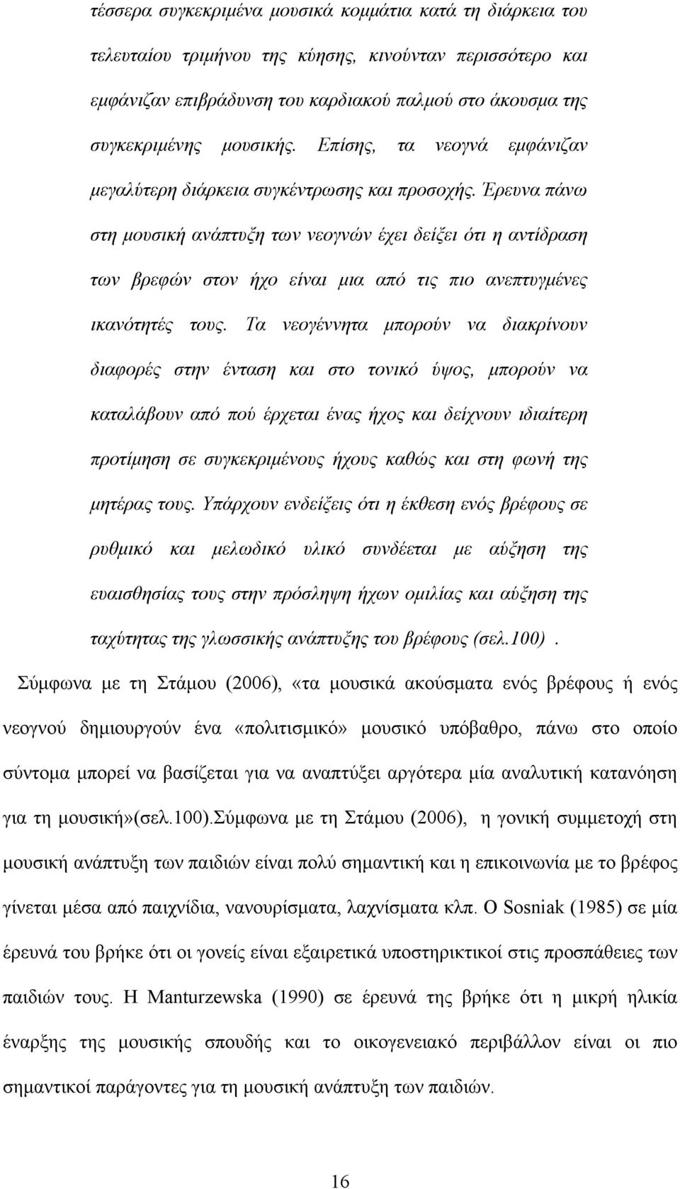 Έρευνα πάνω στη μουσική ανάπτυξη των νεογνών έχει δείξει ότι η αντίδραση των βρεφών στον ήχο είναι μια από τις πιο ανεπτυγμένες ικανότητές τους.