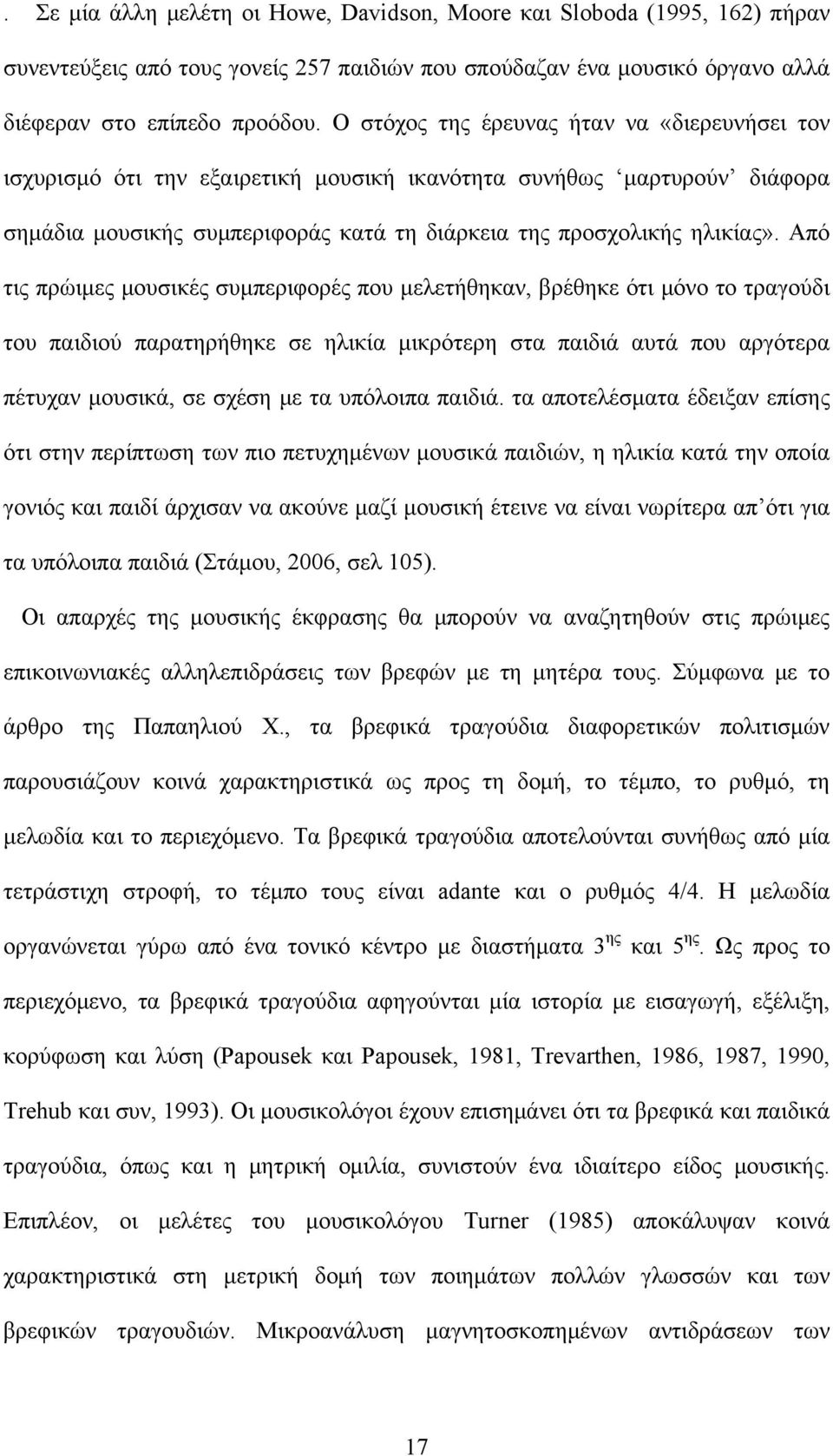 Από τις πρώιμες μουσικές συμπεριφορές που μελετήθηκαν, βρέθηκε ότι μόνο το τραγούδι του παιδιού παρατηρήθηκε σε ηλικία μικρότερη στα παιδιά αυτά που αργότερα πέτυχαν μουσικά, σε σχέση με τα υπόλοιπα