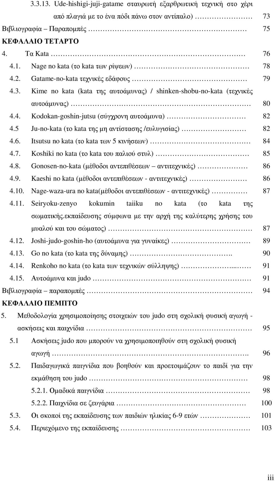 5 Ju-no-kata (το kata της µη αντίστασης /ευλυγισίας) 82 4.6. Itsutsu no kata (το kata των 5 κινήσεων) 84 4.7. Koshiki no kata (το kata του παλιού στυλ) 85 4.8. Gonosen-no-kata (µέθοδοι αντεπιθέσεων αντιτεχνικές) 86 4.