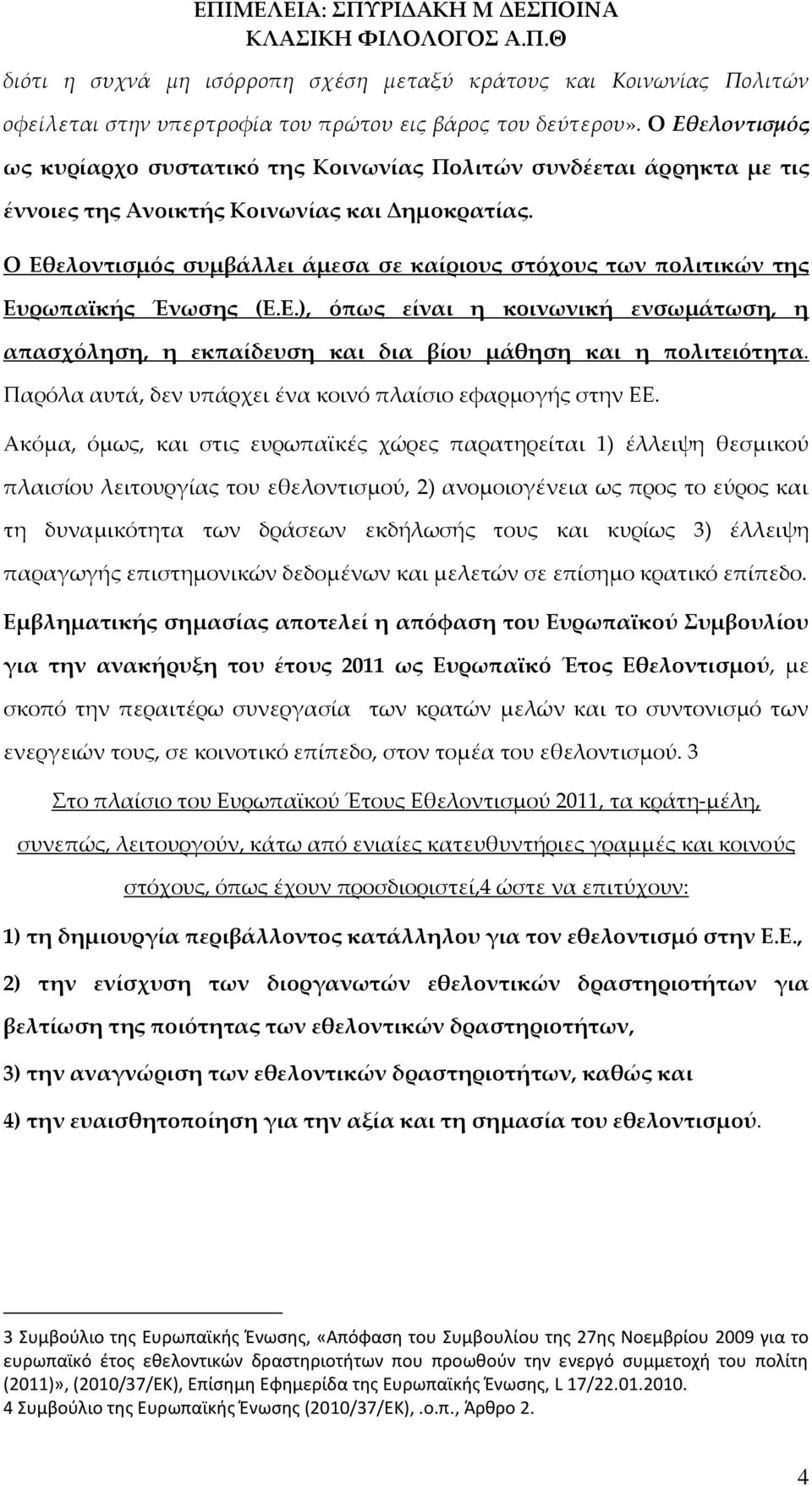 Ο Εθελοντισμός συμβάλλει άμεσα σε καίριους στόχους των πολιτικών της Ευρωπαϊκής Ένωσης (Ε.Ε.), όπως είναι η κοινωνική ενσωμάτωση, η απασχόληση, η εκπαίδευση και δια βίου μάθηση και η πολιτειότητα.