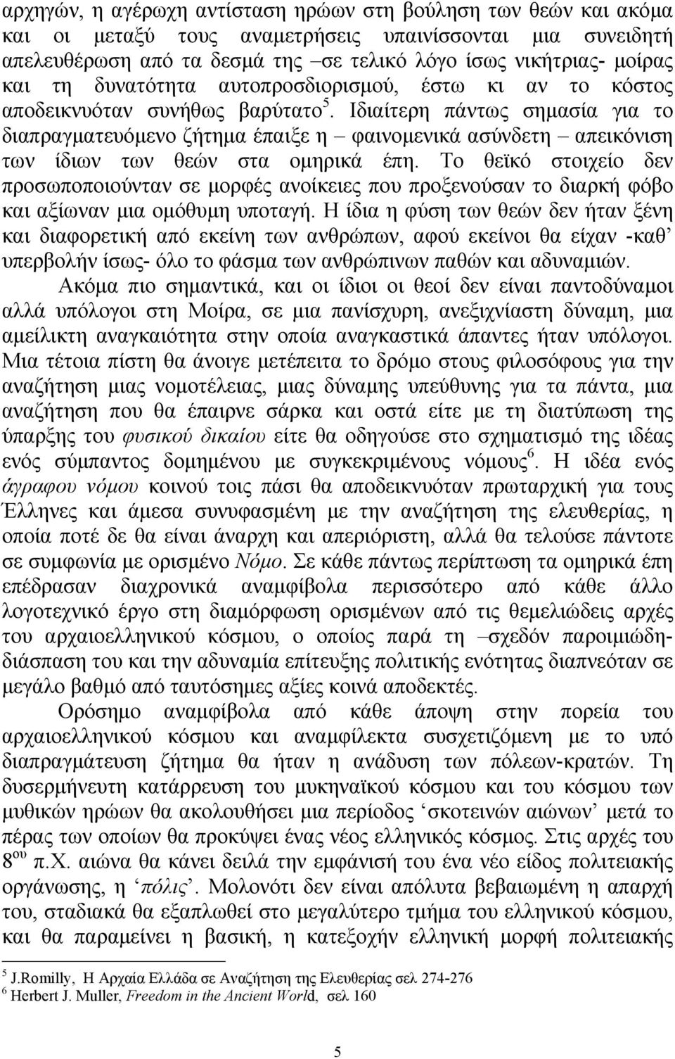 Ιδιαίτερη πάντως σημασία για το διαπραγματευόμενο ζήτημα έπαιξε η φαινομενικά ασύνδετη απεικόνιση των ίδιων των θεών στα ομηρικά έπη.