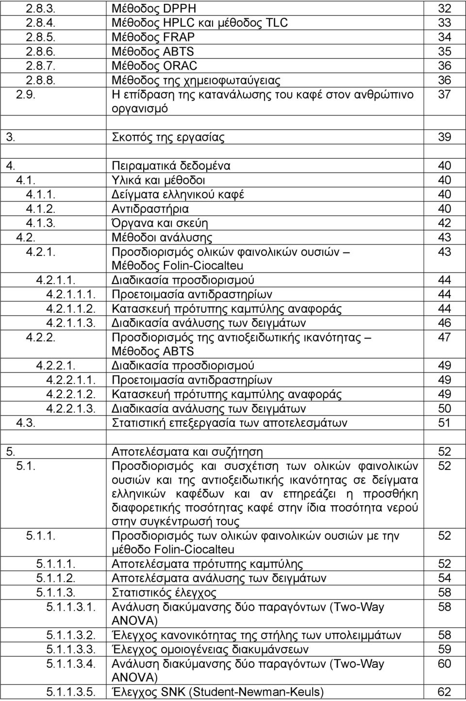 Αντιδραστήρια 40 4.1.3. Όργανα και σκεύη 42 4.2. Μέθοδοι ανάλυσης 43 4.2.1. Προσδιορισμός ολικών φαινολικών ουσιών 43 Μέθοδος Folin-Ciocalteu 4.2.1.1. Διαδικασία προσδιορισμού 44 4.2.1.1.1. Προετοιμασία αντιδραστηρίων 44 4.