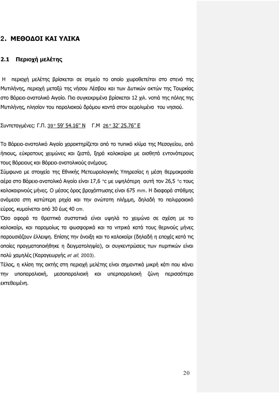 Πιο συγκεκριμένα βρίσκεται 12 χιλ. νοτιά της πόλης της Μυτιλήνης, πλησίον του παραλιακού δρόμου κοντά στον αερολιμένα του νησιού. Συντεταγμένες: Γ.Π. 39 59 54.16 Ν Γ.Μ 26 32 25.