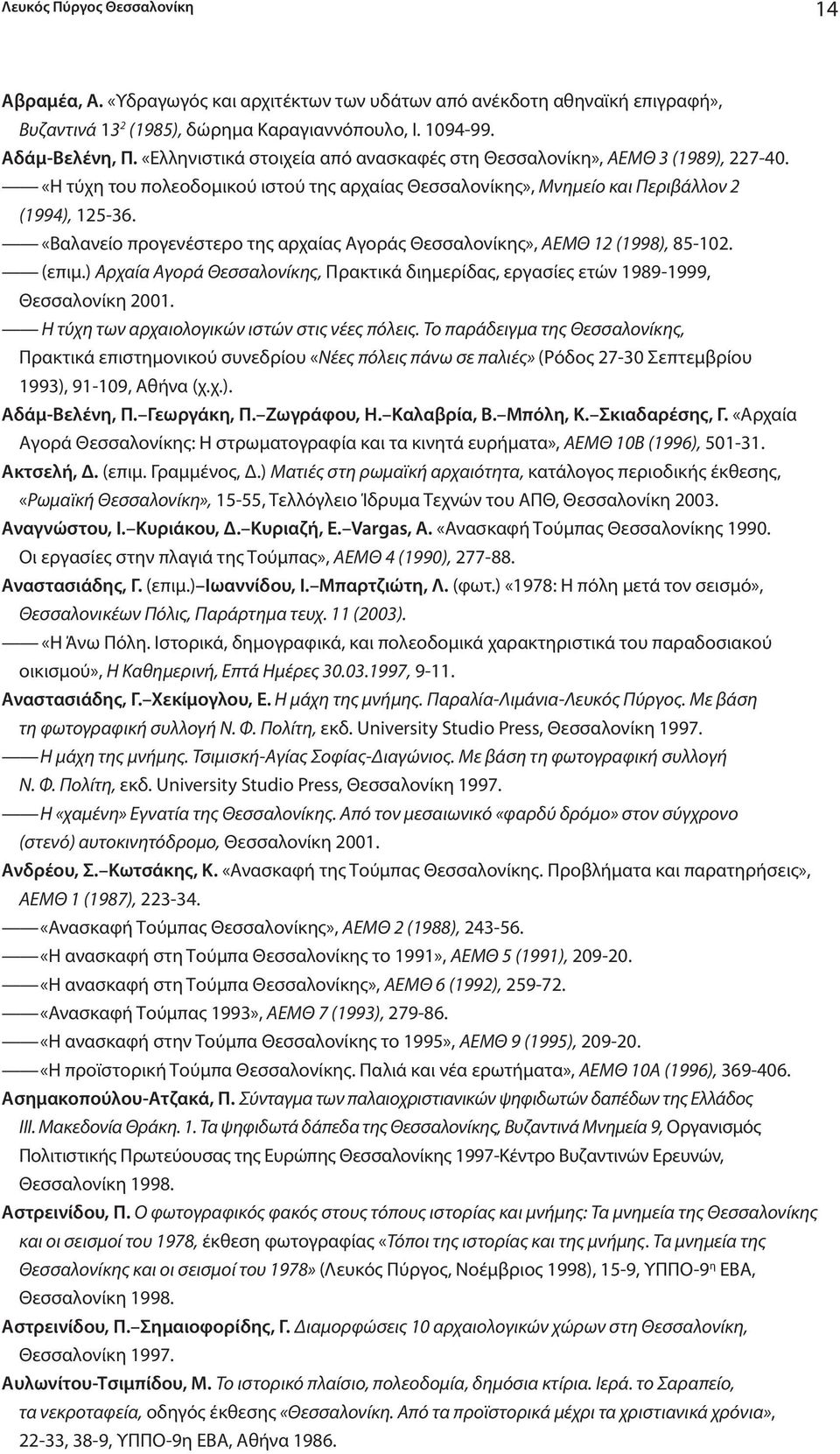 «Βαλανείο προγενέστερο της αρχαίας Αγοράς Θεσσαλονίκης», ΑΕΜΘ 12 (1998), 85-102. (επιμ.) Αρχαία Αγορά Θεσσαλονίκης, Πρακτικά διημερίδας, εργασίες ετών 1989-1999, Θεσσαλονίκη 2001.