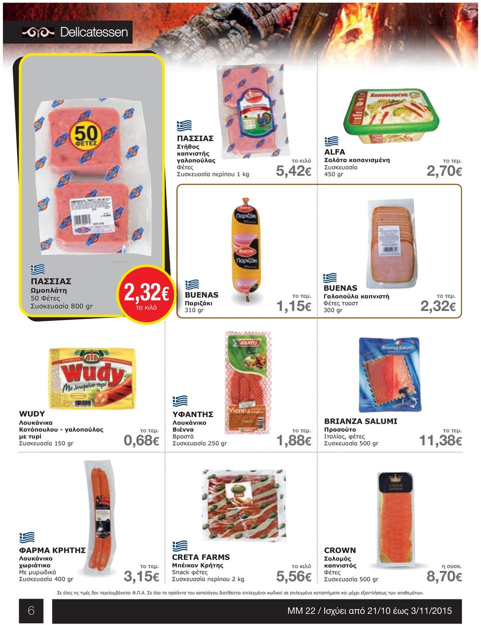 ΥΦΑΝΤΗΣ Λουκάνικο Bιέννα Βραστά 250 gr 1,88 BRIANZA SALUMI Προσούτο Ιταλίας, φέτες 500 gr 11,38 ΦΑΡΜΑ ΚΡΗΤΗΣ Λουκάνικο χωριάτικο Με µυρωδικά