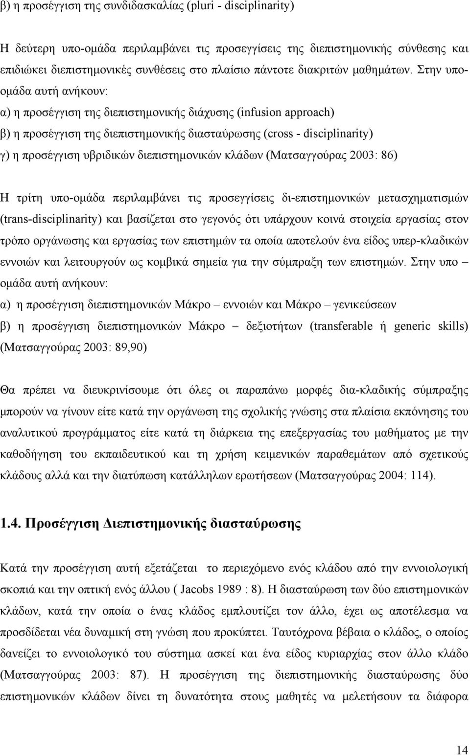 Στην υποομάδα αυτή ανήκουν: α) η προσέγγιση της διεπιστημονικής διάχυσης (infusion approach) β) η προσέγγιση της διεπιστημονικής διασταύρωσης (cross - disciplinarity) γ) η προσέγγιση υβριδικών