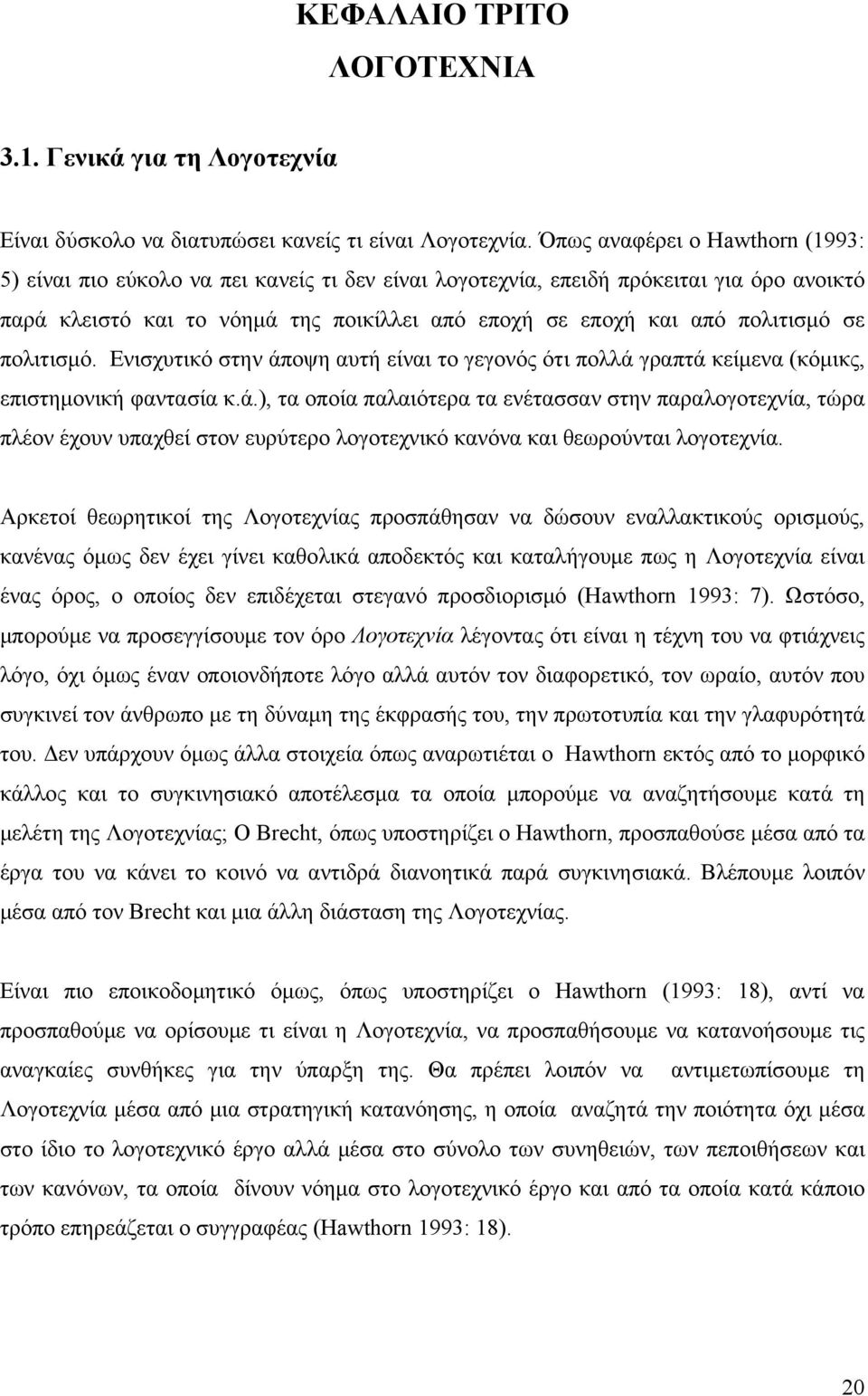 πολιτισμό σε πολιτισμό. Ενισχυτικό στην άποψη αυτή είναι το γεγονός ότι πολλά γραπτά κείμενα (κόμικς, επιστημονική φαντασία κ.ά.), τα οποία παλαιότερα τα ενέτασσαν στην παραλογοτεχνία, τώρα πλέον έχουν υπαχθεί στον ευρύτερο λογοτεχνικό κανόνα και θεωρούνται λογοτεχνία.