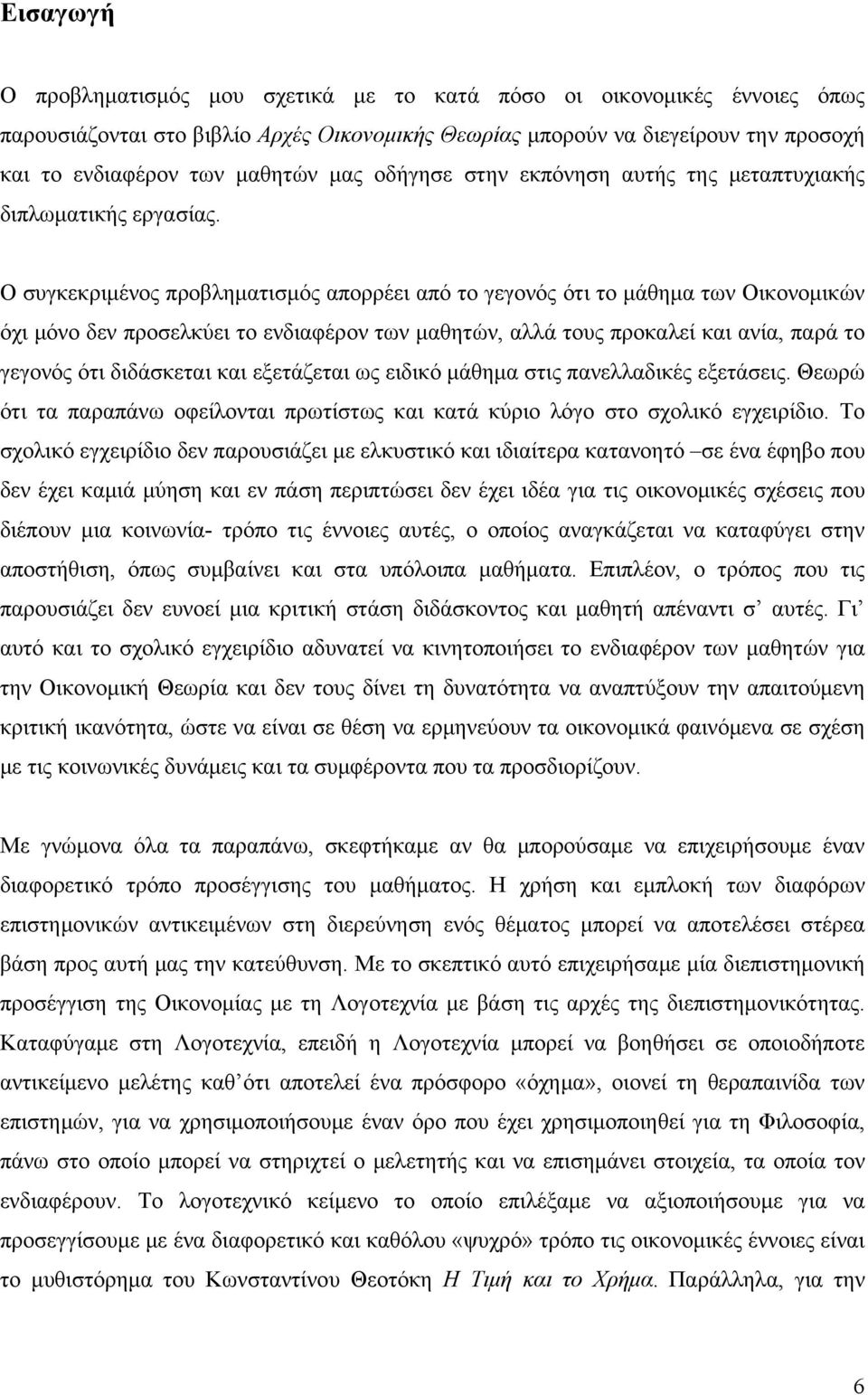 Ο συγκεκριμένος προβληματισμός απορρέει από το γεγονός ότι το μάθημα των Οικονομικών όχι μόνο δεν προσελκύει το ενδιαφέρον των μαθητών, αλλά τους προκαλεί και ανία, παρά το γεγονός ότι διδάσκεται και