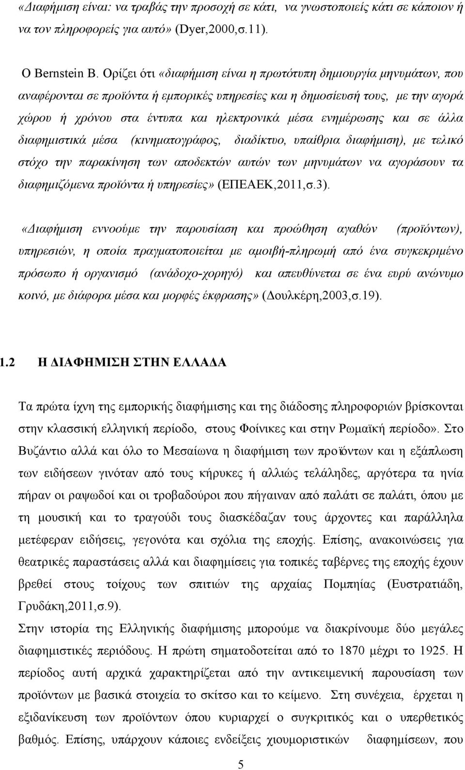 ενημέρωσης και σε άλλα διαφημιστικά μέσα (κινηματογράφος, διαδίκτυο, υπαίθρια διαφήμιση), με τελικό στόχο την παρακίνηση των αποδεκτών αυτών των μηνυμάτων να αγοράσουν τα διαφημιζόμενα προϊόντα ή