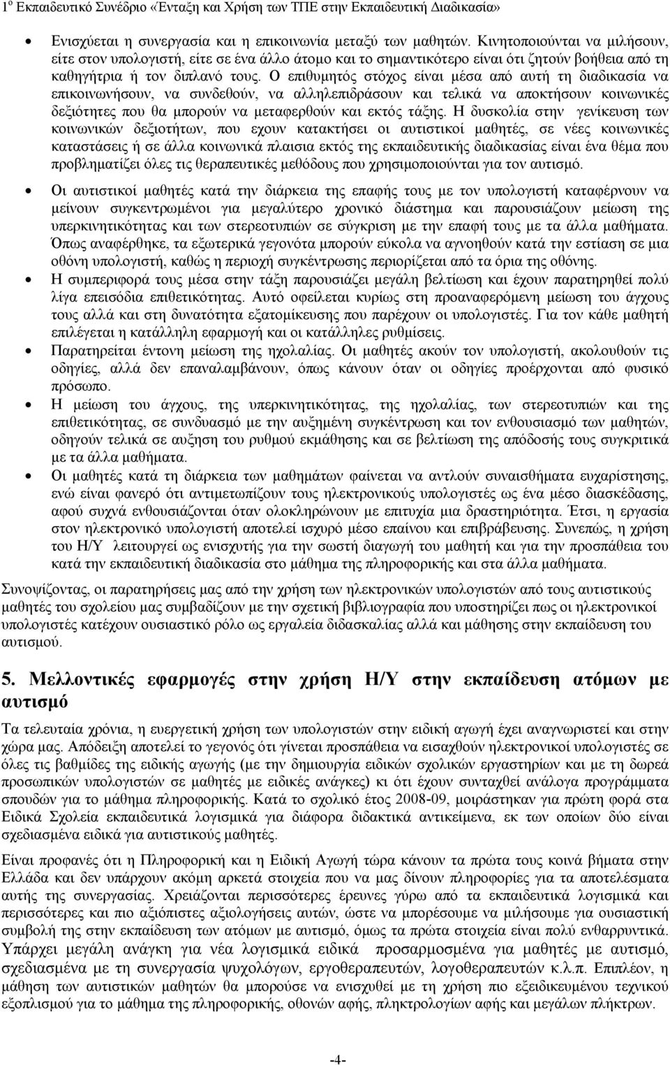 Ο επιθυμητός στόχος είναι μέσα από αυτή τη διαδικασία να επικοινωνήσουν, να συνδεθούν, να αλληλεπιδράσουν και τελικά να αποκτήσουν κοινωνικές δεξιότητες που θα μπορούν να μεταφερθούν και εκτός τάξης.