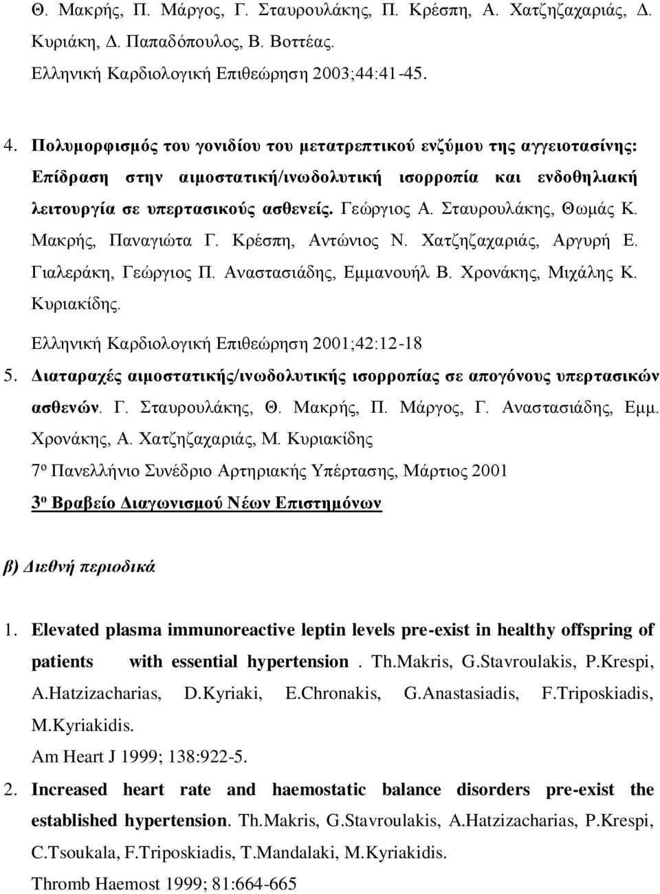 Σταυρουλάκης, Θωμάς Κ. Μακρής, Παναγιώτα Γ. Κρέσπη, Αντώνιος Ν. Χατζηζαχαριάς, Αργυρή Ε. Γιαλεράκη, Γεώργιος Π. Αναστασιάδης, Εμμανουήλ Β. Χρονάκης, Μιχάλης Κ. Κυριακίδης.