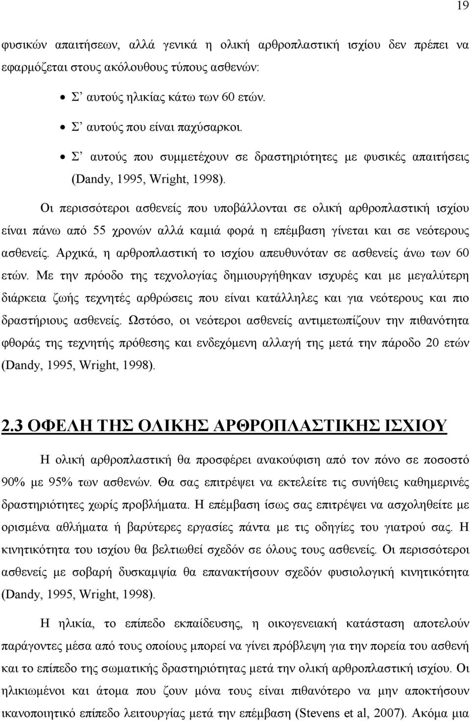 Οι περισσότεροι ασθενείς που υποβάλλονται σε ολική αρθροπλαστική ισχίου είναι πάνω από 55 χρονών αλλά καµιά φορά η επέµβαση γίνεται και σε νεότερους ασθενείς.